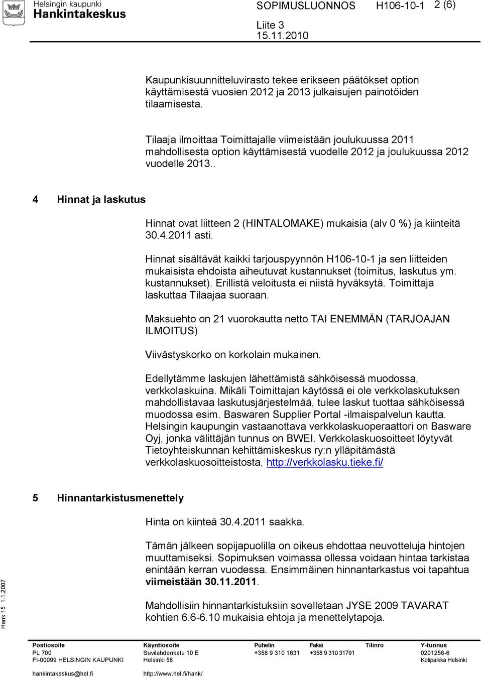 . 4 Hinnat ja laskutus Hinnat ovat liitteen 2 (HINTALOMAKE) mukaisia (alv 0 %) ja kiinteitä 30.4.2011 asti.