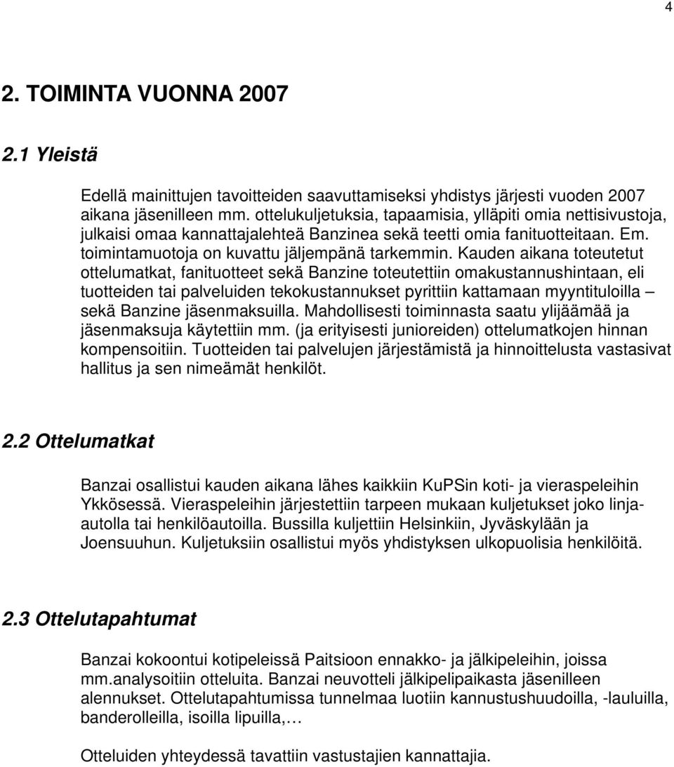 Kauden aikana toteutetut ottelumatkat, fanituotteet sekä Banzine toteutettiin omakustannushintaan, eli tuotteiden tai palveluiden tekokustannukset pyrittiin kattamaan myyntituloilla sekä Banzine
