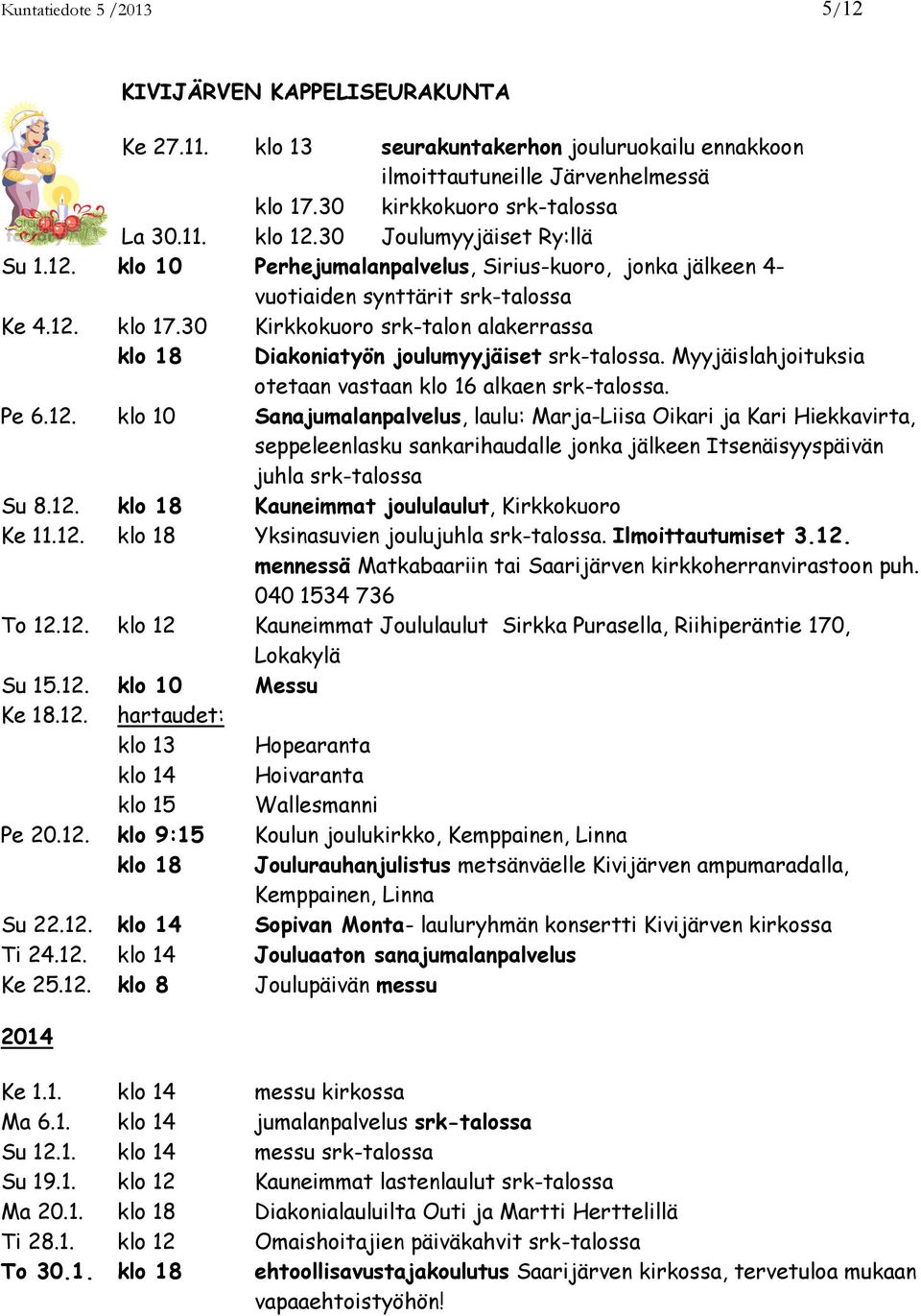 30 Kirkkokuoro srk-talon alakerrassa klo 18 Diakoniatyön joulumyyjäiset srk-talossa. Myyjäislahjoituksia otetaan vastaan klo 16 alkaen srk-talossa. Pe 6.12.