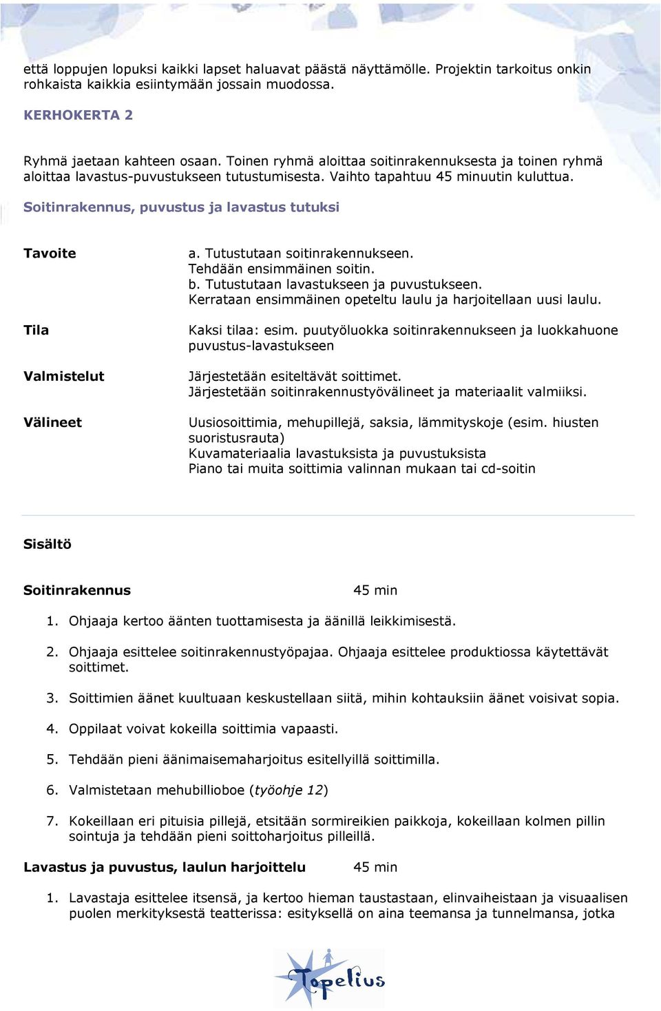 Soitinrakennus, puvustus ja lavastus tutuksi Tavoite Tila Valmistelut Välineet a. Tutustutaan soitinrakennukseen. Tehdään ensimmäinen soitin. b. Tutustutaan lavastukseen ja puvustukseen.