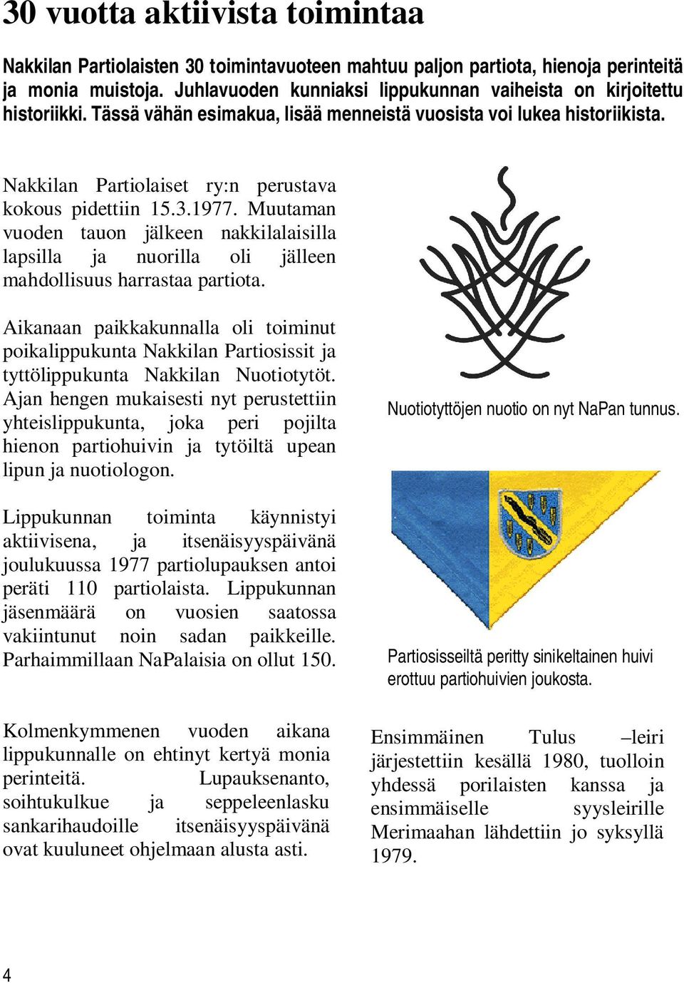 Nakkilan Partiolaiset ry:n perustava kokous pidettiin 15.3.1977. Muutaman vuoden tauon jälkeen nakkilalaisilla lapsilla ja nuorilla oli jälleen mahdollisuus harrastaa partiota.