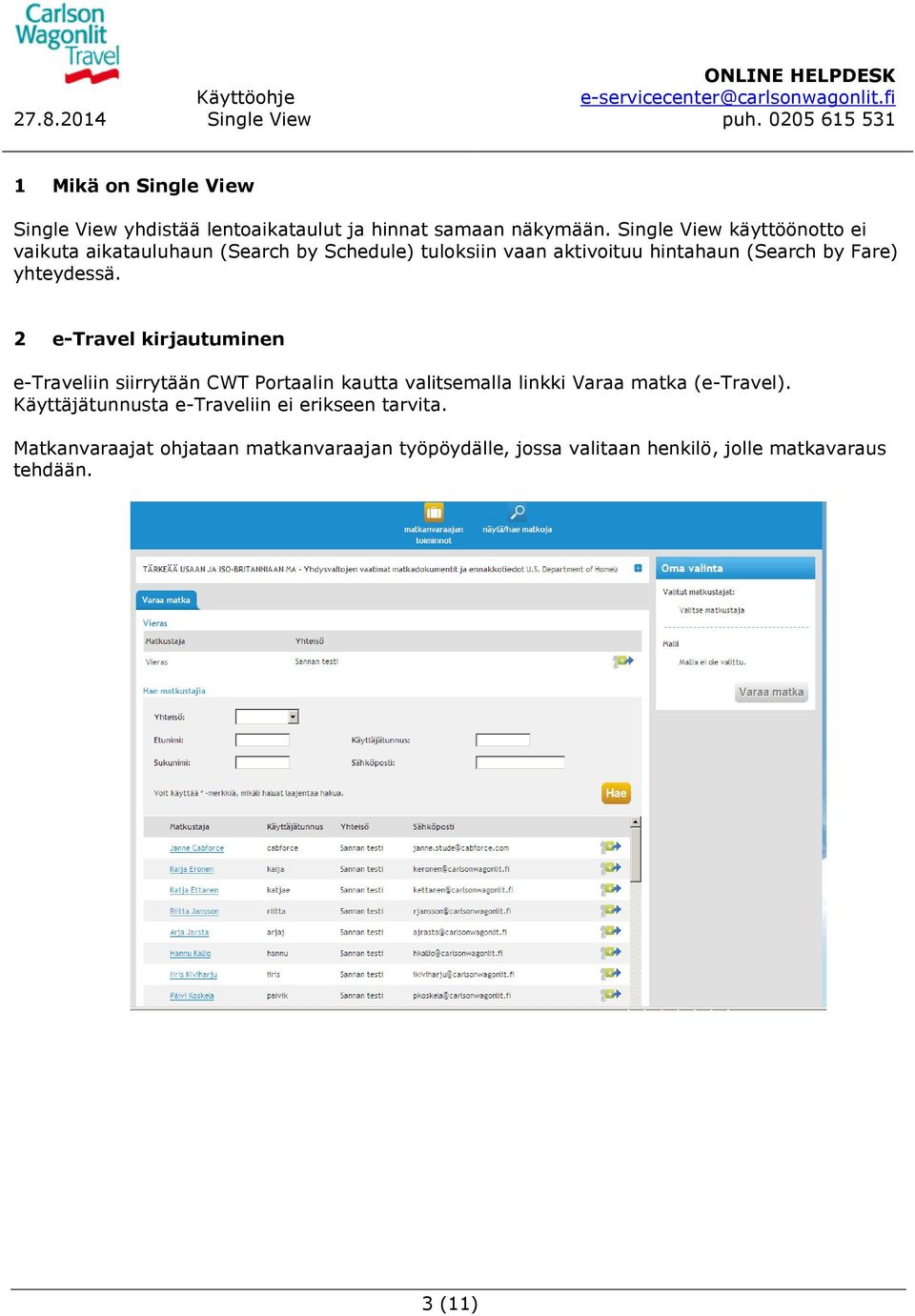 yhteydessä. 2 e-travel kirjautuminen e-traveliin siirrytään CWT Portaalin kautta valitsemalla linkki Varaa matka (e-travel).