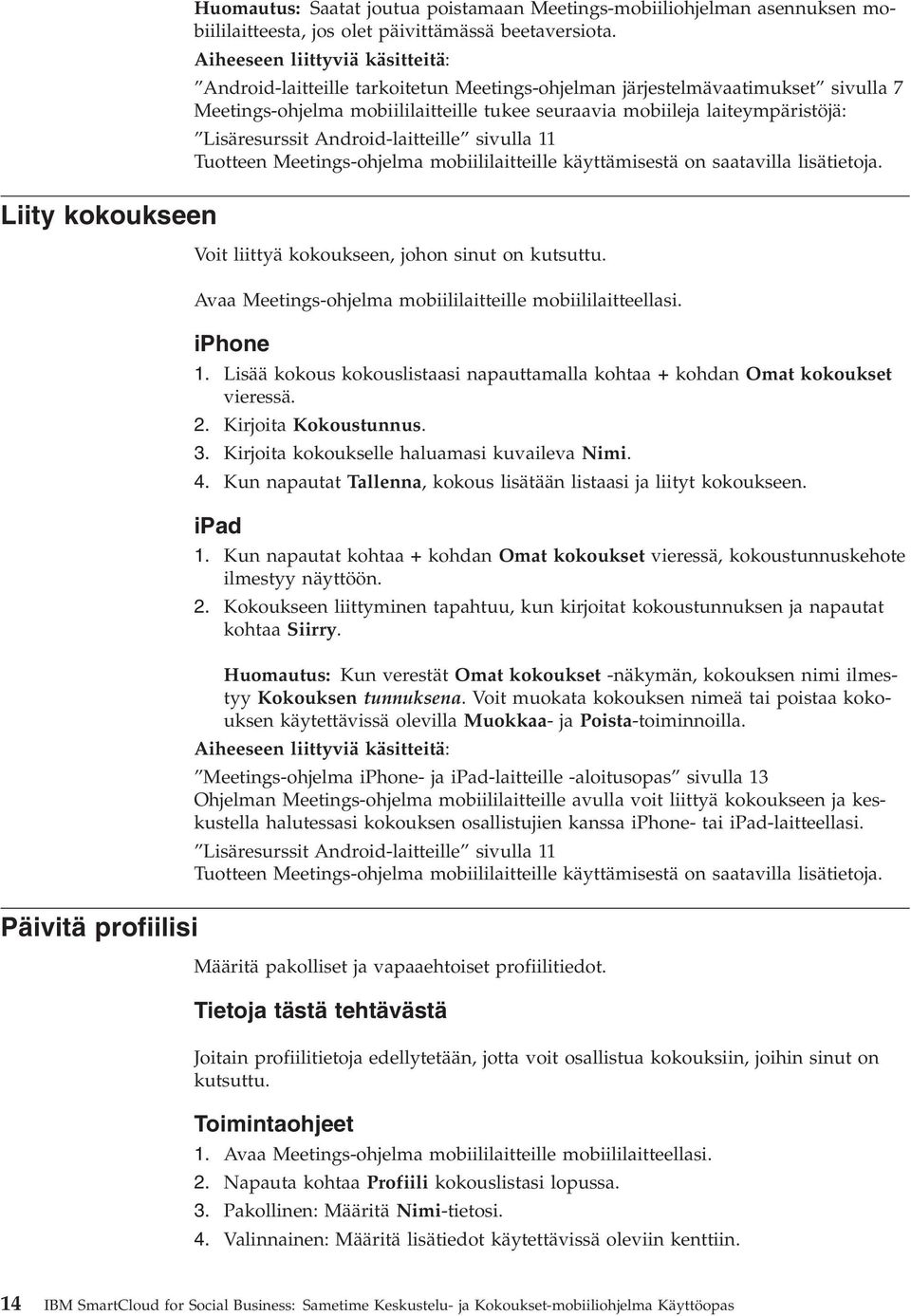 on kutsuttu. Avaa Meetings-ohjelma mobiililaitteille mobiililaitteellasi. iphone 1. Lisää kokous kokouslistaasi napauttamalla kohtaa + kohdan Omat kokoukset vieressä. 2. Kirjoita Kokoustunnus. 3.