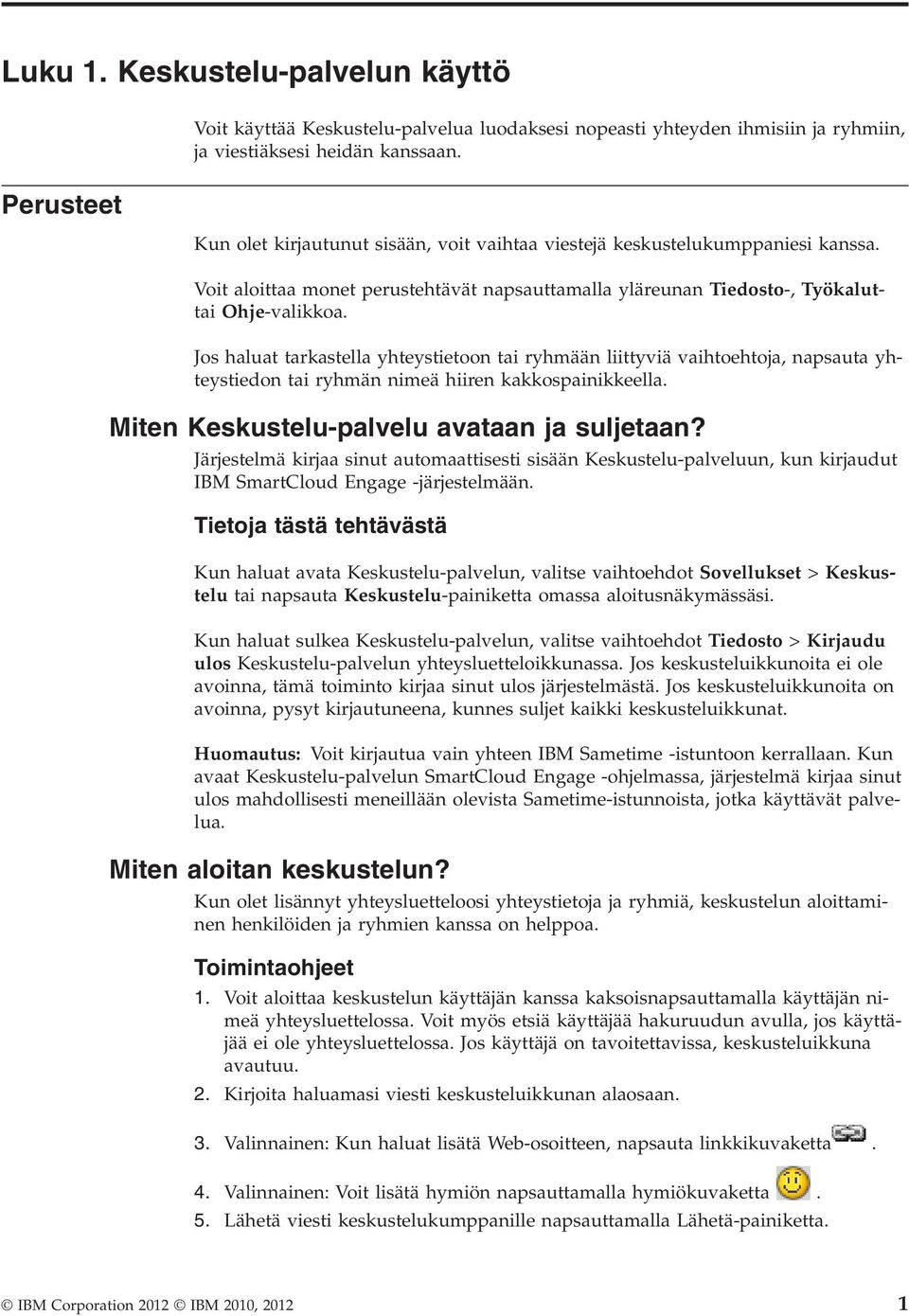 Jos haluat tarkastella yhteystietoon tai ryhmään liittyviä vaihtoehtoja, napsauta yhteystiedon tai ryhmän nimeä hiiren kakkospainikkeella. Miten Keskustelu-palvelu avataan ja suljetaan?
