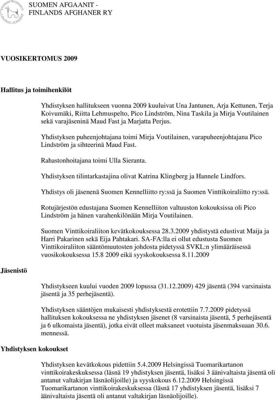 Yhdistyksen puheenjohtajana toimi Mirja Voutilainen, varapuheenjohtajana Pico Lindström ja sihteerinä Maud Fast. Rahastonhoitajana toimi Ulla Sieranta.