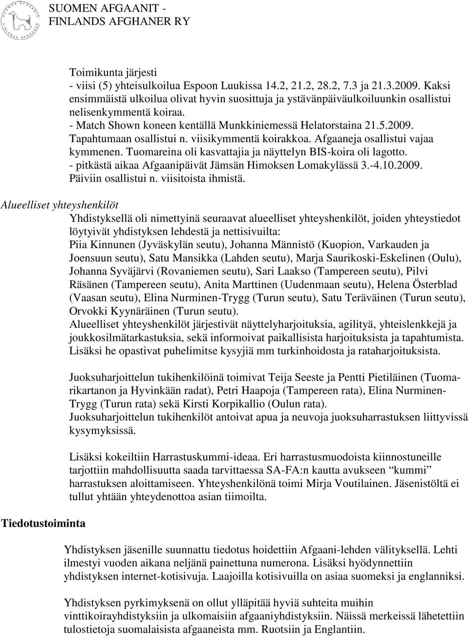 Tapahtumaan osallistui n. viisikymmentä koirakkoa. Afgaaneja osallistui vajaa kymmenen. Tuomareina oli kasvattajia ja näyttelyn BIS-koira oli lagotto.