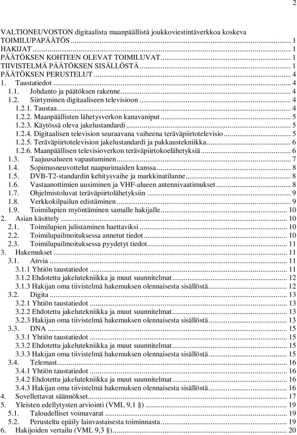 .. 5 1.2.3. Käytössä oleva jakelustandardi... 5 1.2.4. Digitaalisen television seuraavana vaiheena teräväpiirtotelevisio... 5 1.2.5. Teräväpiirtotelevision jakelustandardi ja pakkaustekniikka... 6 1.