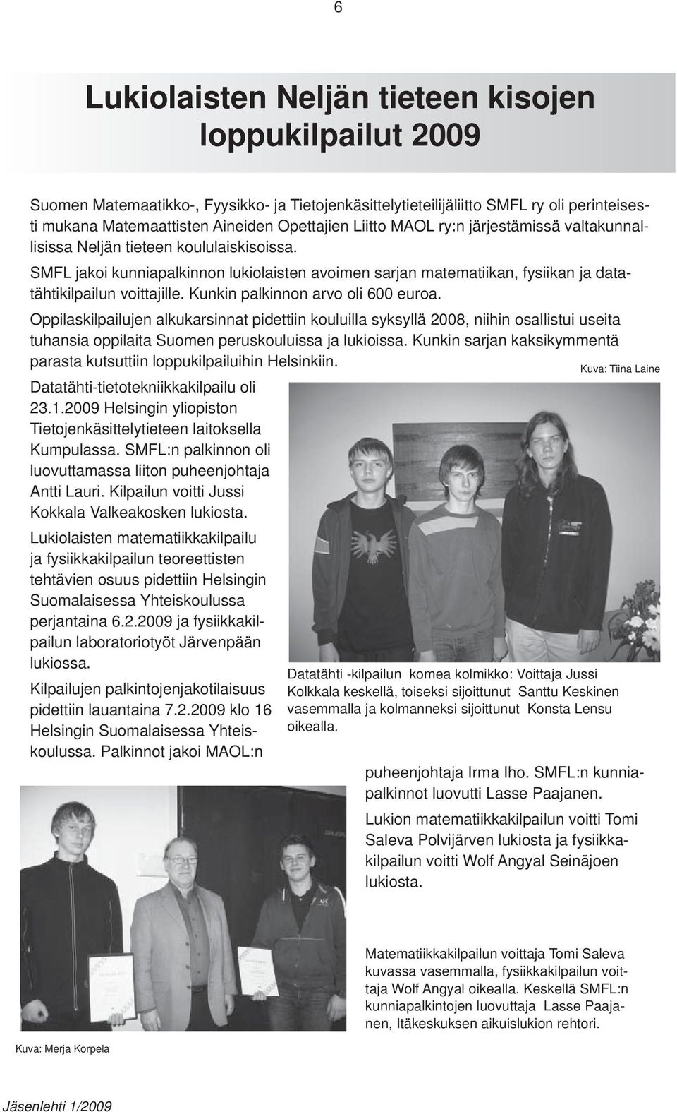 Kunkin palkinnon arvo oli 600 euroa. Oppilaskilpailujen alkukarsinnat pidettiin kouluilla syksyllä 2008, niihin osallistui useita tuhansia oppilaita Suomen peruskouluissa ja lukioissa.