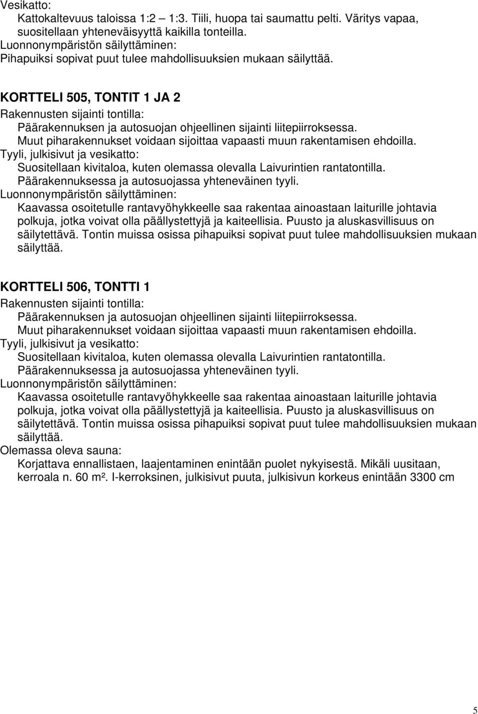 Tyyli, julkisivut ja vesikatto: Suositellaan kivitaloa, kuten olemassa olevalla Laivurintien rantatontilla. Päärakennuksessa ja autosuojassa yhteneväinen tyyli.