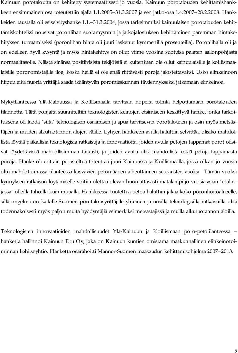 .3.2004, jossa tärkeimmiksi kainuulaisen porotalouden kehittämiskohteiksi nousivat poronlihan suoramyynnin ja jatkojalostuksen kehittäminen paremman hintakehityksen turvaamiseksi (poronlihan hinta