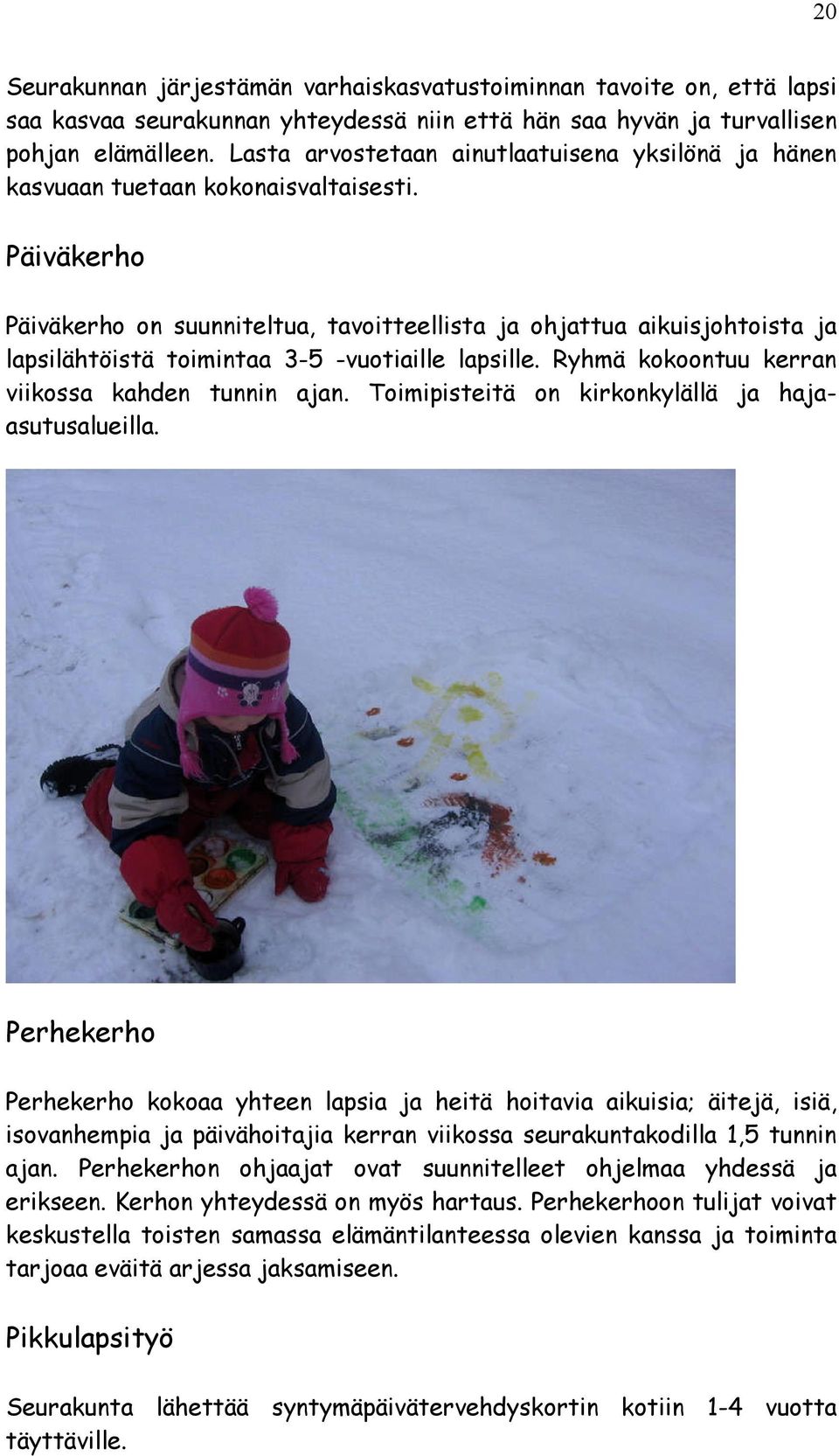 Ryhmä kokoonuu kerran vkossa kahden unnn ajan. Tompseä on krkonkylällä ja hajaasuusaluella.