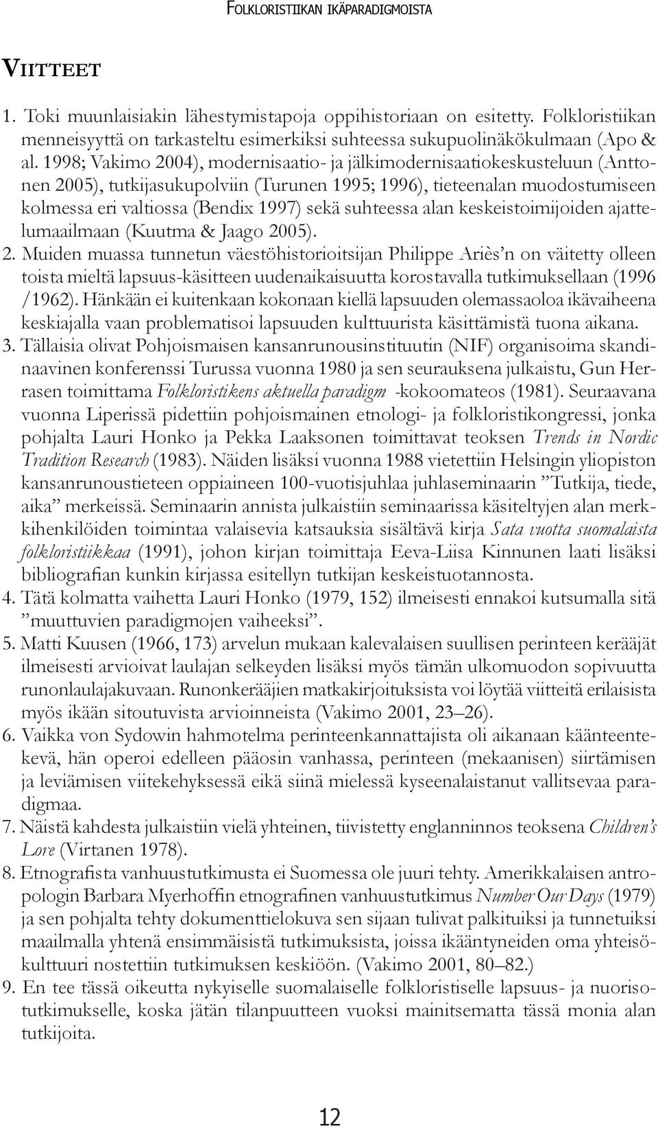 1998; Vakimo 2004), modernisaatio- ja jälkimodernisaatiokeskusteluun (Anttonen 2005), tutkijasukupolviin (Turunen 1995; 1996), tieteenalan muodostumiseen kolmessa eri valtiossa (Bendix 1997) sekä