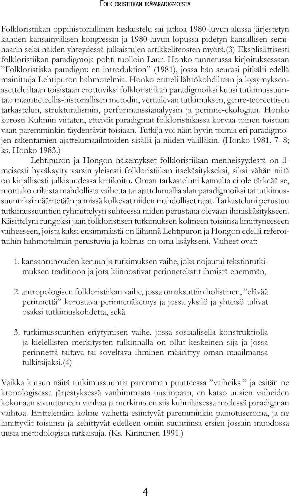 (3) Eksplisiittisesti folkloristiikan paradigmoja pohti tuolloin Lauri Honko tunnetussa kirjoituksessaan Folkloristiska paradigm: en introduktion (1981), jossa hän seurasi pitkälti edellä mainittuja