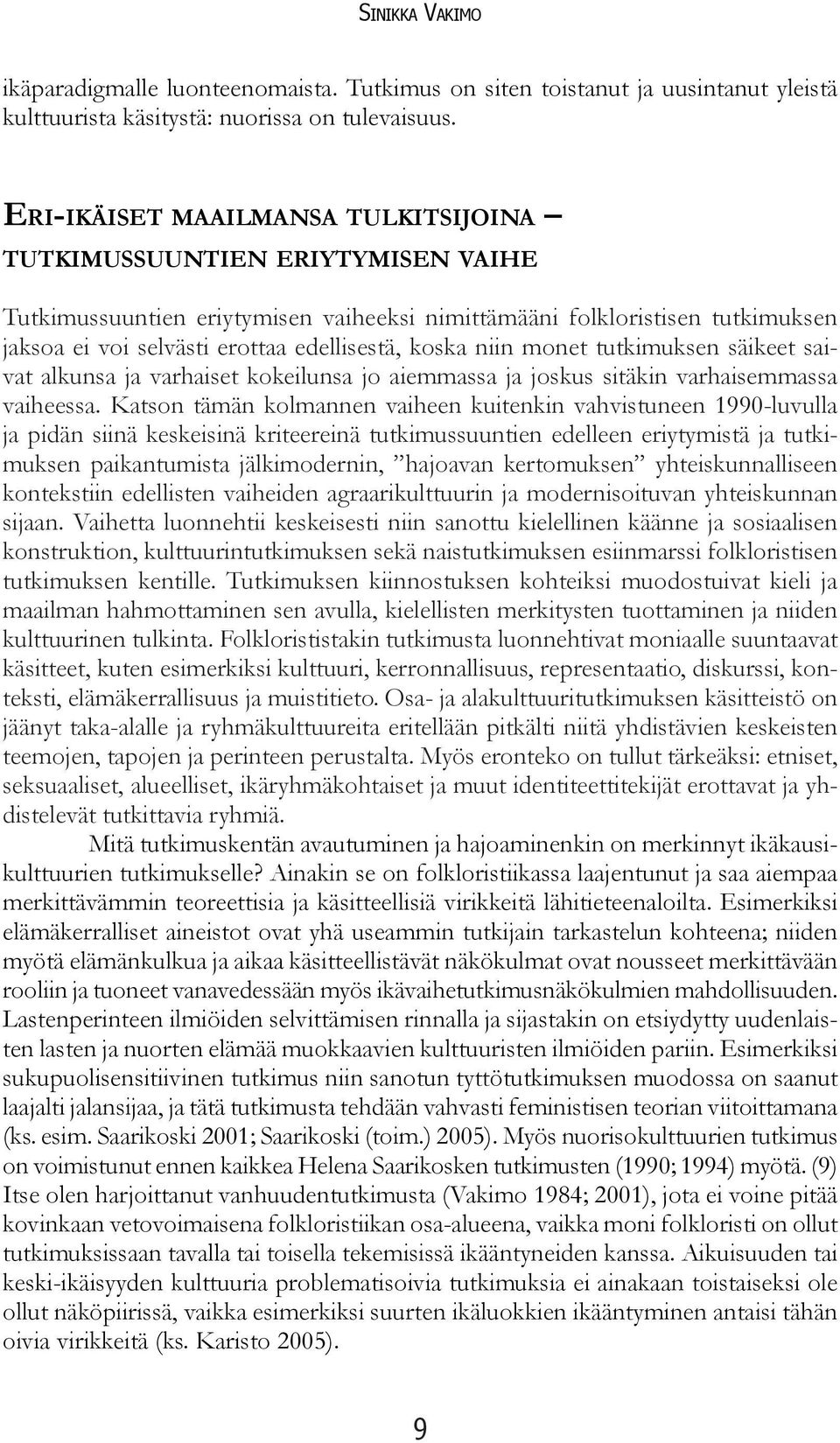 koska niin monet tutkimuksen säikeet saivat alkunsa ja varhaiset kokeilunsa jo aiemmassa ja joskus sitäkin varhaisemmassa vaiheessa.