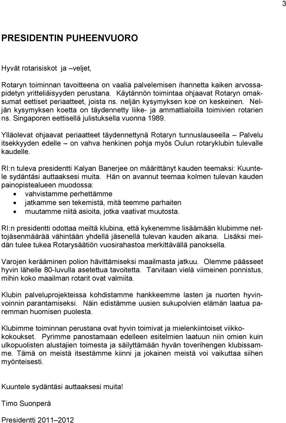 Neljän kysymyksen koetta on täydennetty liike- ja ammattialoilla toimivien rotarien ns. Singaporen eettisellä julistuksella vuonna 1989.