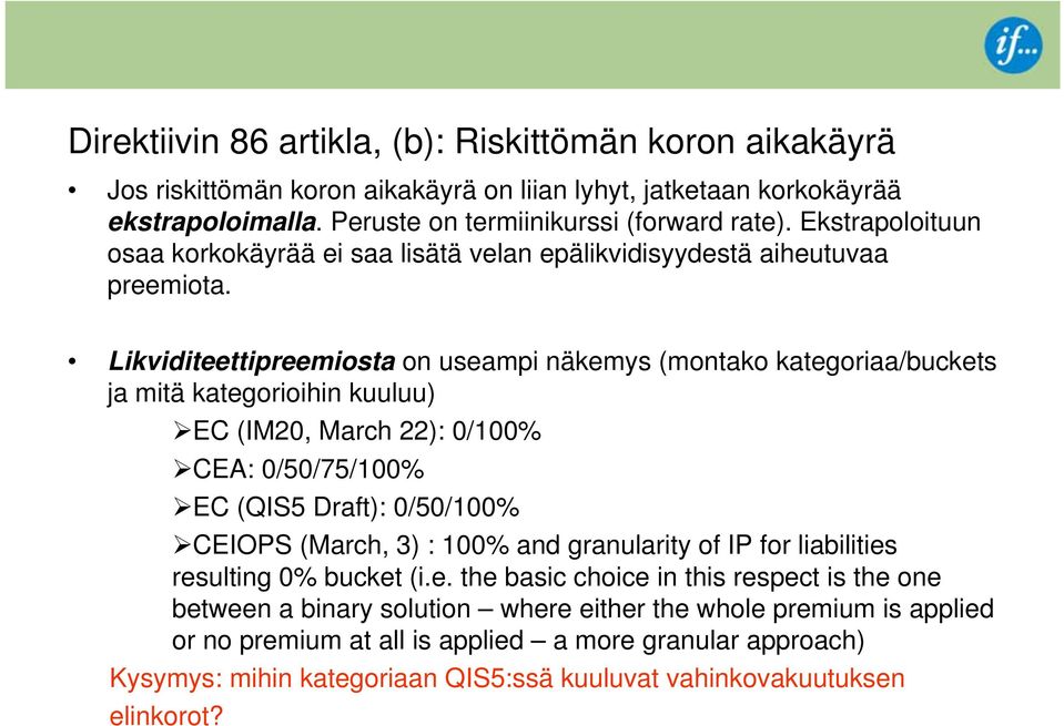 Likviditeettipreemiosta on useampi näkemys (montako kategoriaa/buckets ja mitä kategorioihin kuuluu) EC (IM20, March 22): 0/100% CEA: 0/50/75/100% EC (QIS5 Draft): 0/50/100% CEIOPS (March, 3) :