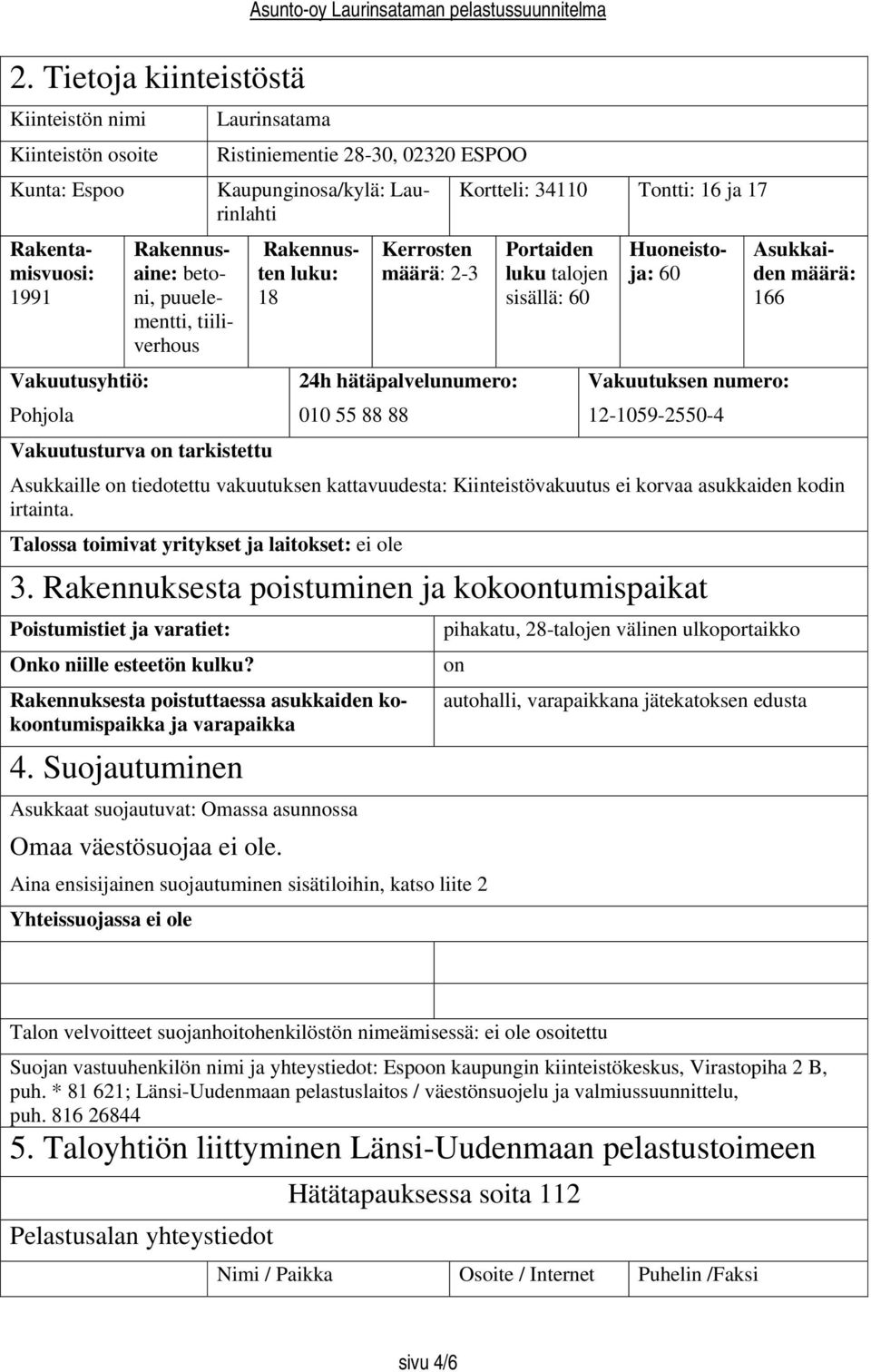 24h hätäpalvelunumero: 010 55 88 88 Vakuutuksen numero: 12-1059-2550-4 Vakuutusturva on tarkistettu Asukkaille on tiedotettu vakuutuksen kattavuudesta: Kiinteistövakuutus ei korvaa asukkaiden kodin