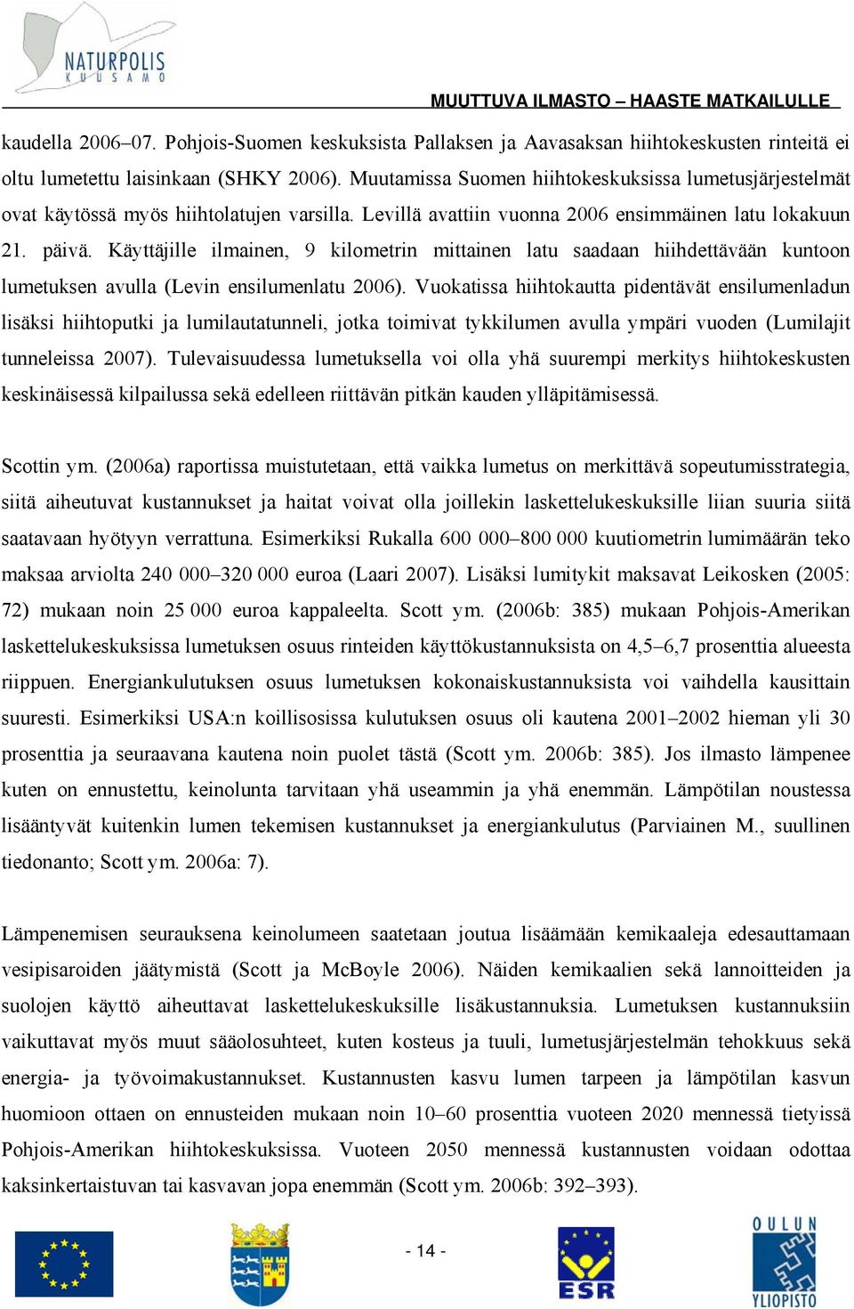 Käyttäjille ilmainen, 9 kilometrin mittainen latu saadaan hiihdettävään kuntoon lumetuksen avulla (Levin ensilumenlatu 2006).