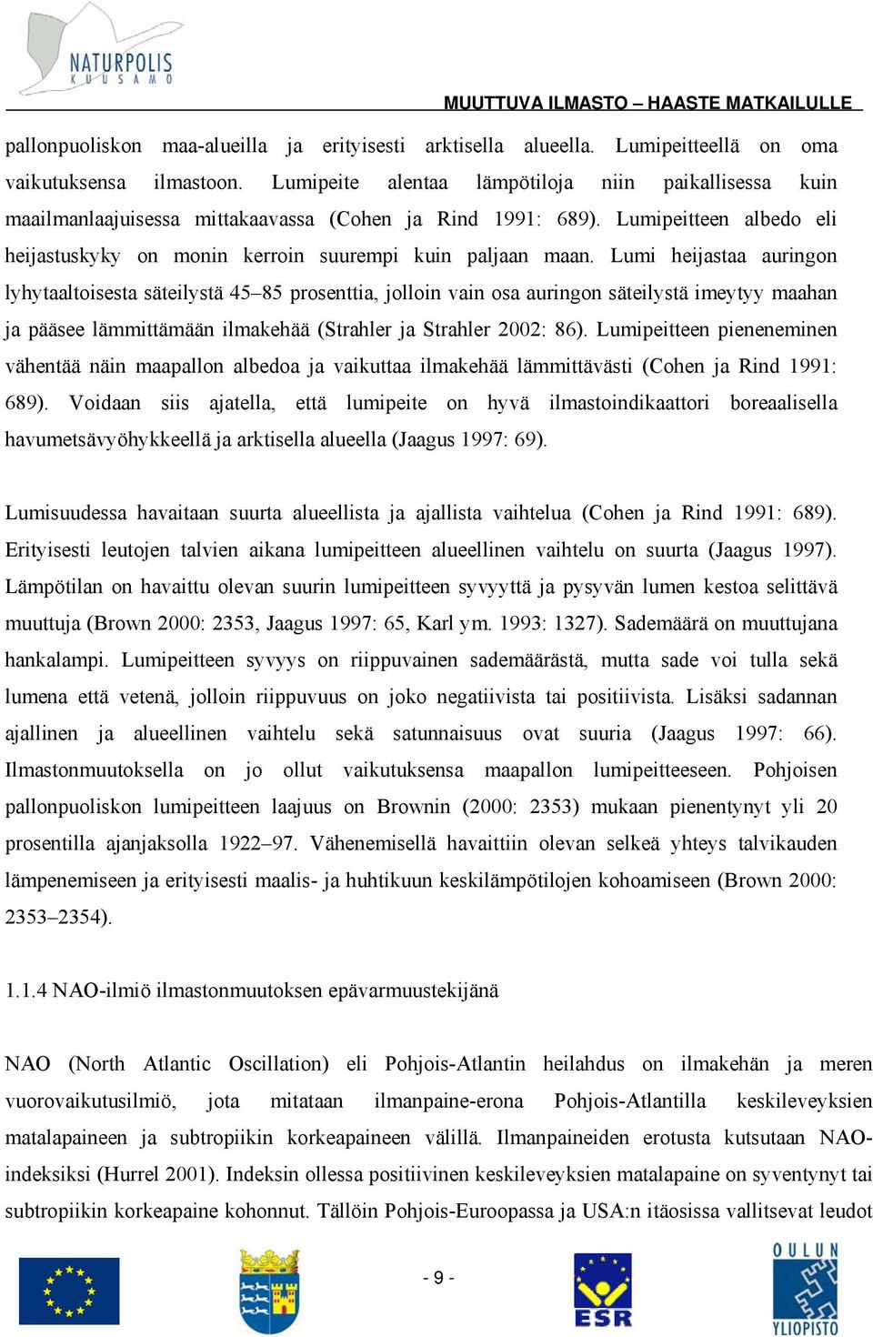 Lumi heijastaa auringon lyhytaaltoisesta säteilystä 45 85 prosenttia, jolloin vain osa auringon säteilystä imeytyy maahan ja pääsee lämmittämään ilmakehää (Strahler ja Strahler 2002: 86).