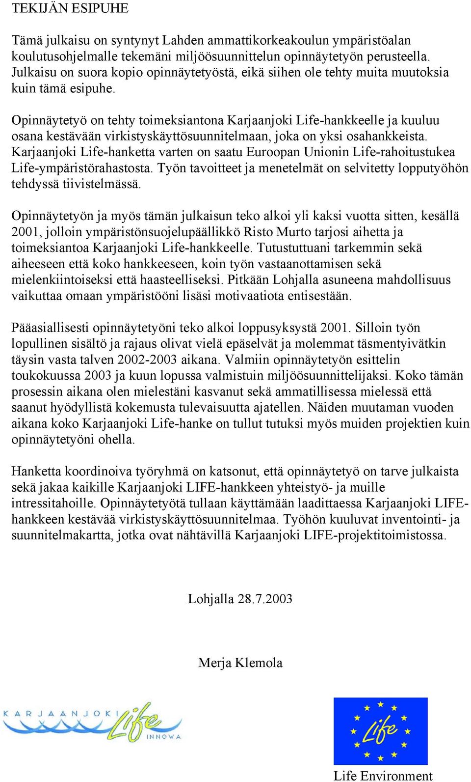 Opinnäytetyö on tehty toimeksiantona Karjaanjoki Life-hankkeelle ja kuuluu osana kestävään virkistyskäyttösuunnitelmaan, joka on yksi osahankkeista.