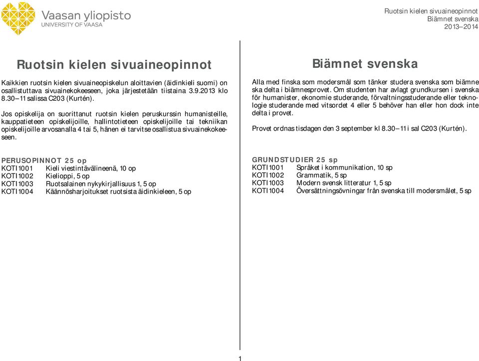 Jos opiskelija on suorittanut ruotsin kielen peruskurssin humanisteille, kauppatieteen opiskelijoille, hallintotieteen opiskelijoille tai tekniikan opiskelijoille arvosanalla 4 tai 5, hänen ei