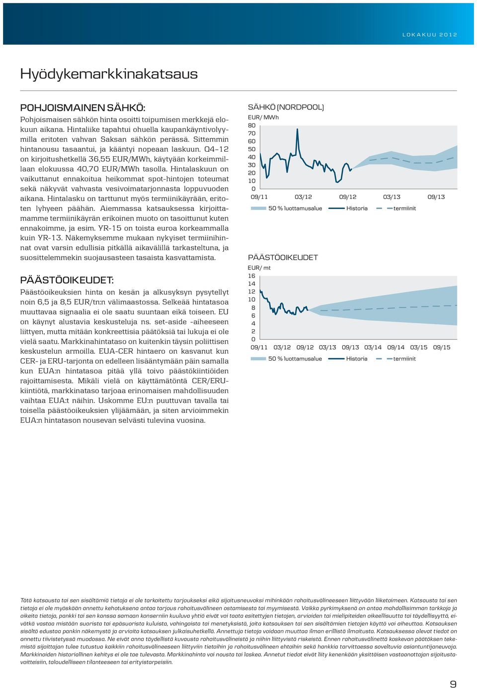 Q4 12 on kirjoitushetkellä 36,55 EUR/MWh, käytyään korkeimmillaan elokuussa 40,70 EUR/MWh tasolla.