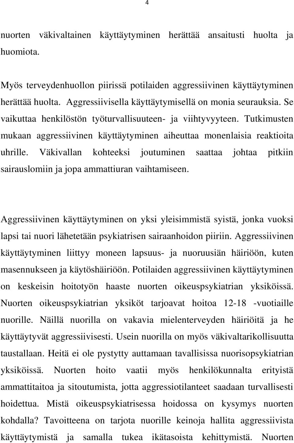 Tutkimusten mukaan aggressiivinen käyttäytyminen aiheuttaa monenlaisia reaktioita uhrille. Väkivallan kohteeksi joutuminen saattaa johtaa pitkiin sairauslomiin ja jopa ammattiuran vaihtamiseen.