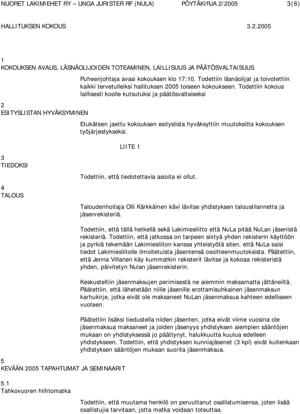 Todettiin kokous laillisesti koolle kutsutuksi ja päätösvaltaiseksi Etukäteen jaettu kokouksen esityslista hyväksyttiin muutoksitta kokouksen työjärjestykseksi.