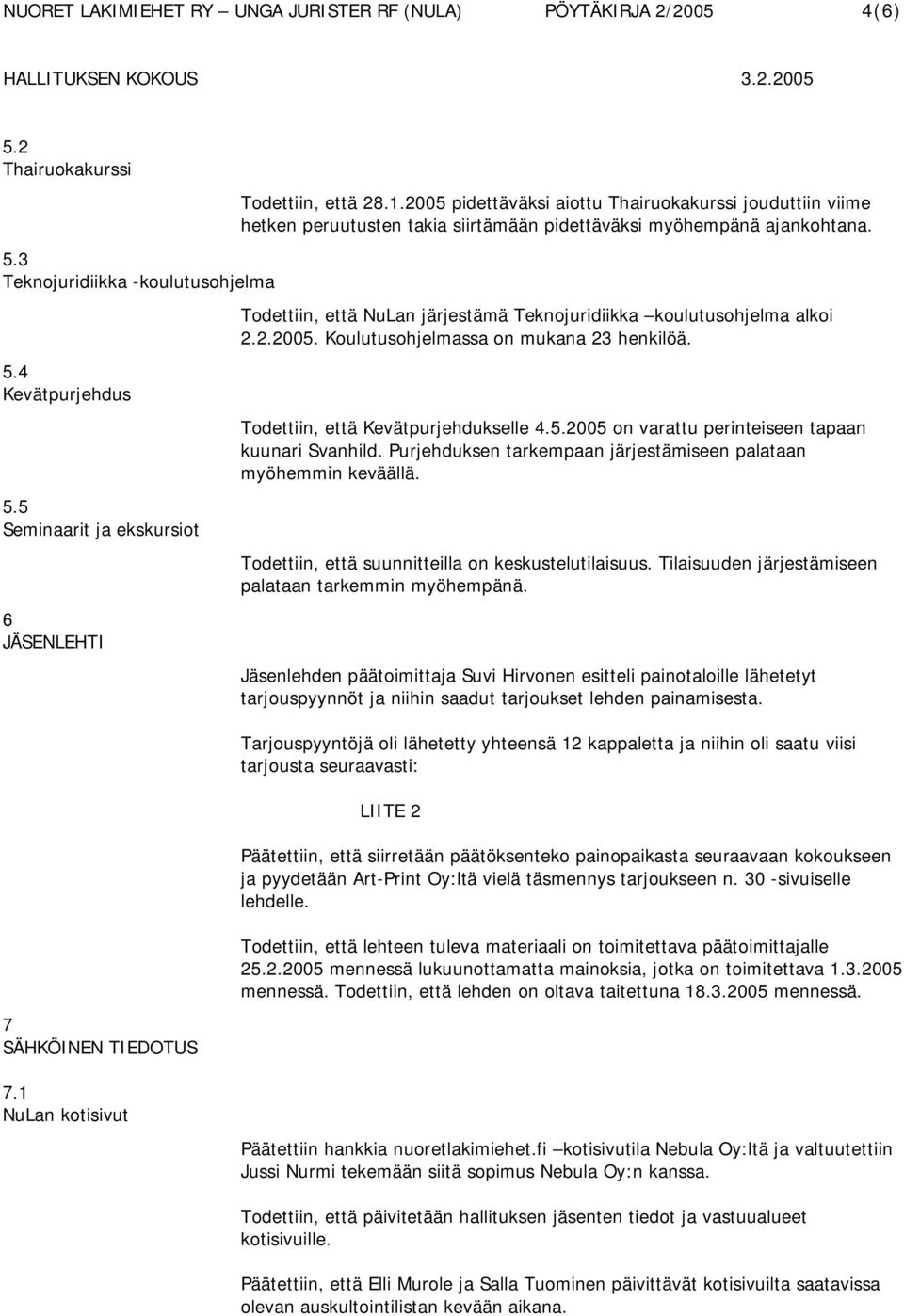 Todettiin, että NuLan järjestämä Teknojuridiikka koulutusohjelma alkoi 2.2.2005. Koulutusohjelmassa on mukana 23 henkilöä. Todettiin, että Kevätpurjehdukselle 4.5.2005 on varattu perinteiseen tapaan kuunari Svanhild.