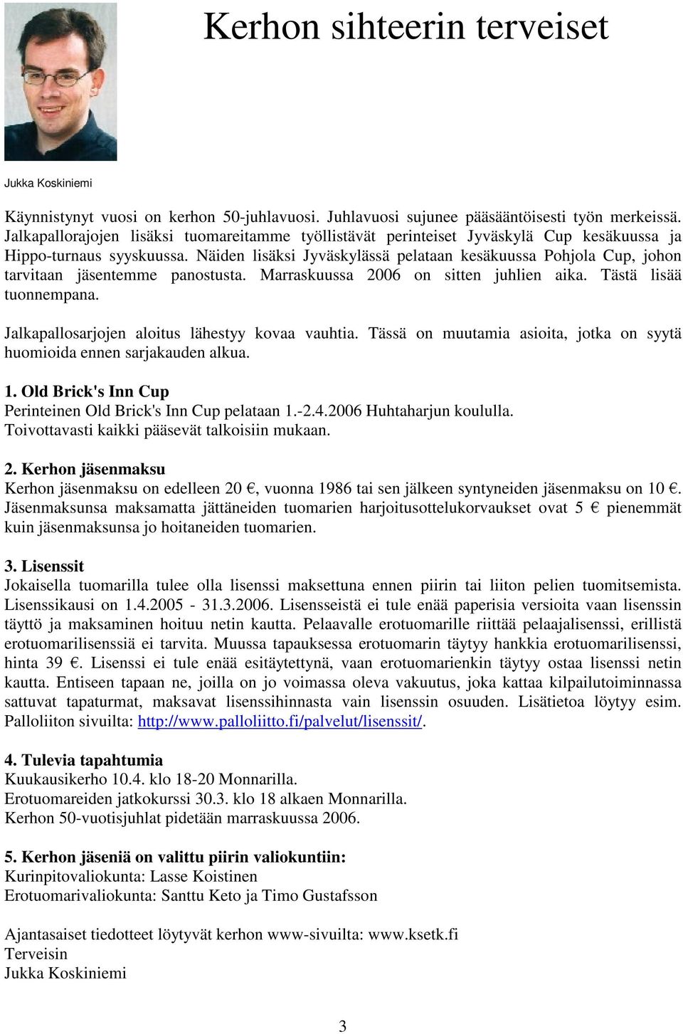 Näiden lisäksi Jyväskylässä pelataan kesäkuussa Pohjola Cup, johon tarvitaan jäsentemme panostusta. Marraskuussa 2006 on sitten juhlien aika. Tästä lisää tuonnempana.