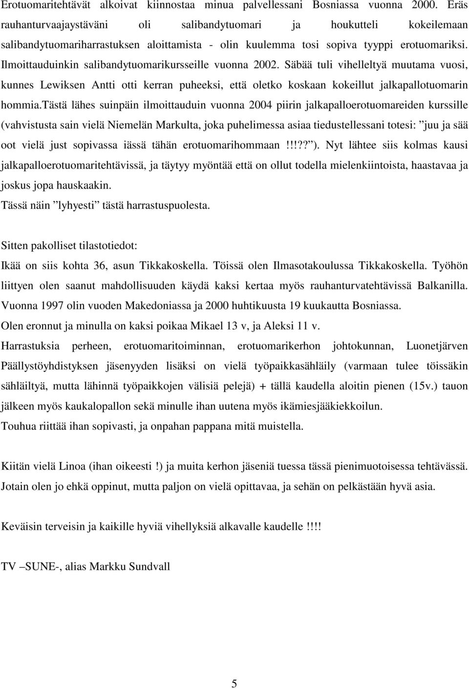 Ilmoittauduinkin salibandytuomarikursseille vuonna 2002. Säbää tuli vihelleltyä muutama vuosi, kunnes Lewiksen Antti otti kerran puheeksi, että oletko koskaan kokeillut jalkapallotuomarin hommia.