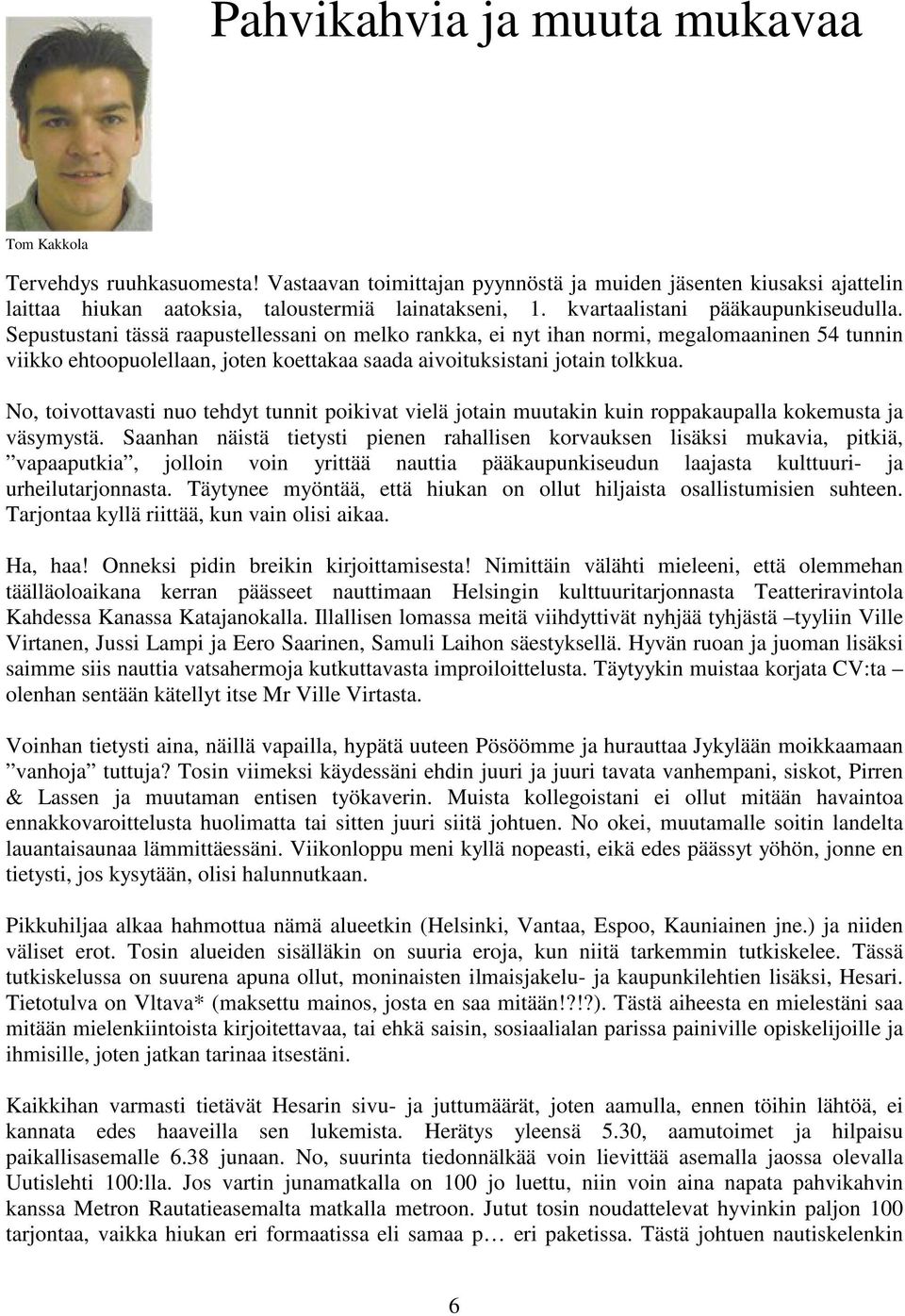 Sepustustani tässä raapustellessani on melko rankka, ei nyt ihan normi, megalomaaninen 54 tunnin viikko ehtoopuolellaan, joten koettakaa saada aivoituksistani jotain tolkkua.