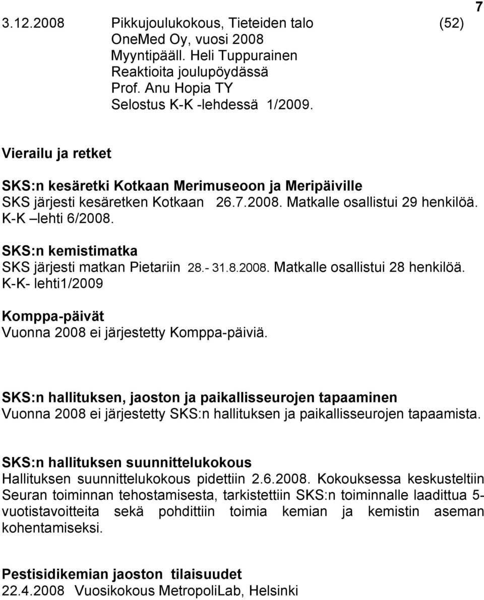 SKS:n kemistimatka SKS järjesti matkan Pietariin 28.- 31.8.2008. Matkalle osallistui 28 henkilöä. K-K- lehti1/2009 Komppa-päivät Vuonna 2008 ei järjestetty Komppa-päiviä.