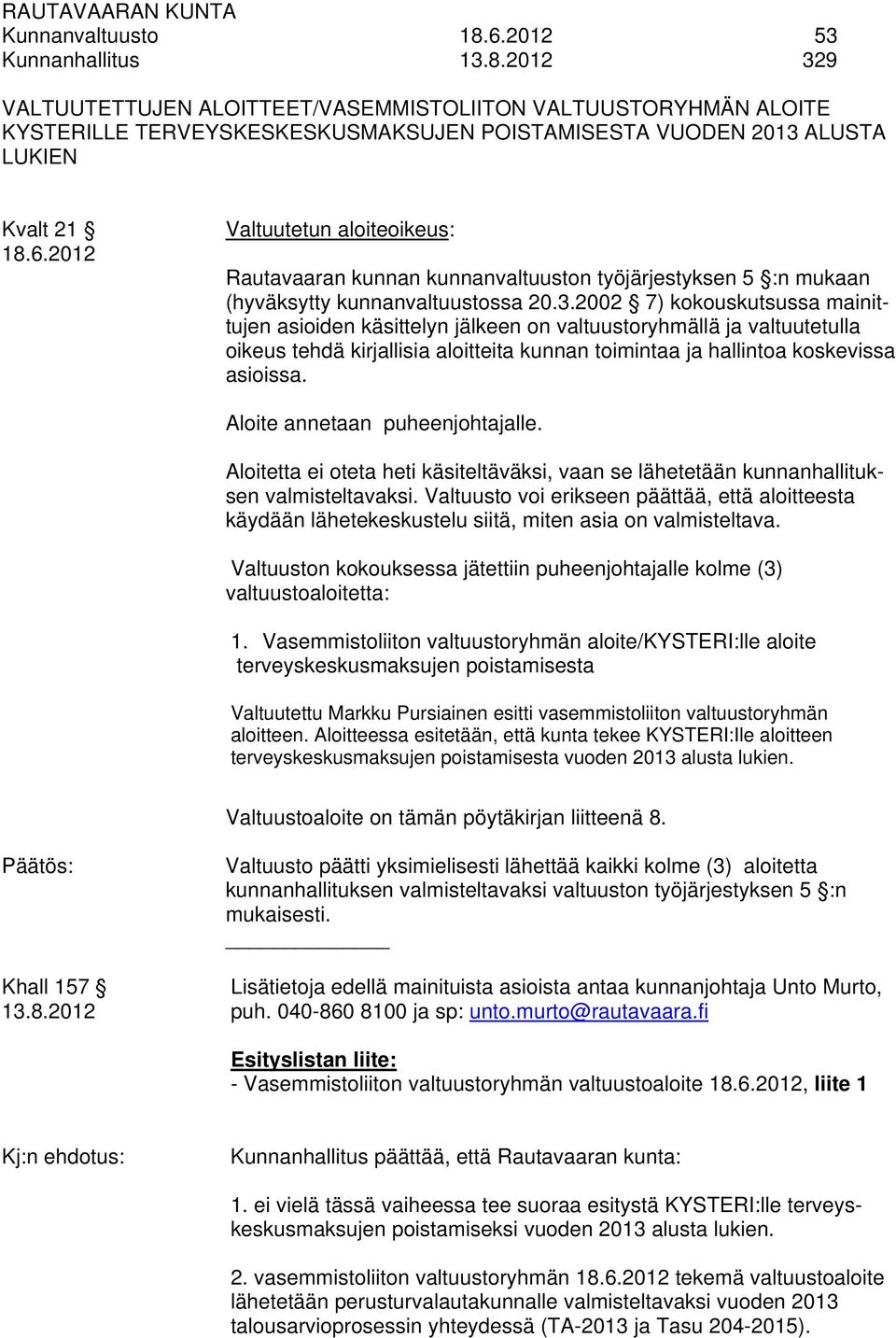 2002 7) kokouskutsussa mainittujen asioiden käsittelyn jälkeen on valtuustoryhmällä ja valtuutetulla oikeus tehdä kirjallisia aloitteita kunnan toimintaa ja hallintoa koskevissa asioissa.