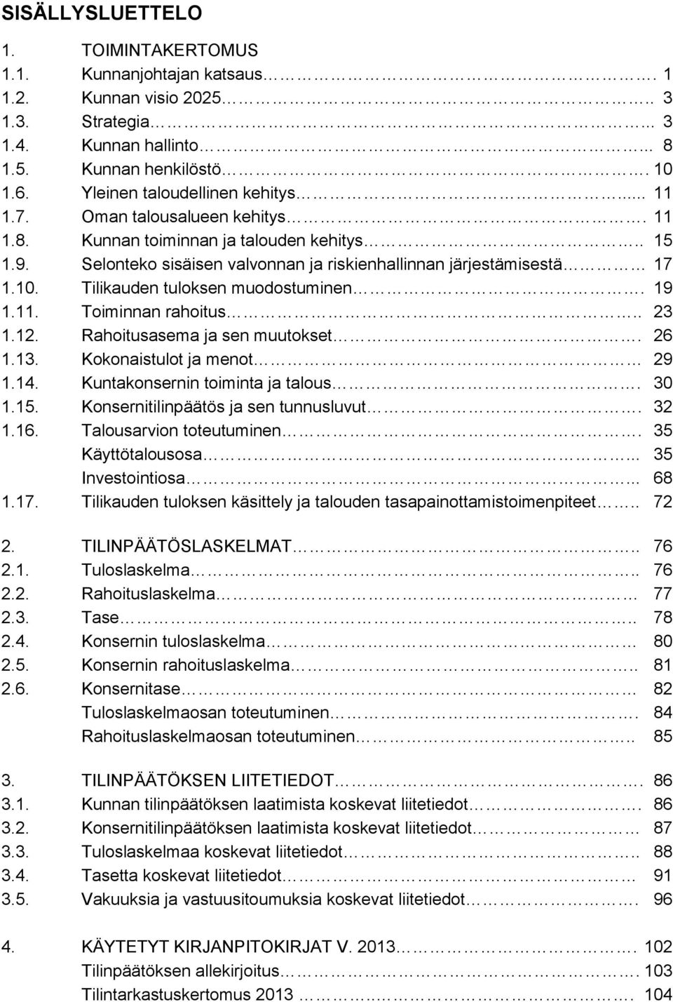 Tilikauden tuloksen muodostuminen. 19 1.11. Toiminnan rahoitus.. 23 1.12. Rahoitusasema ja sen muutokset. 26 1.13. Kokonaistulot ja menot 29 1.14. Kuntakonsernin toiminta ja talous. 30 1.15.