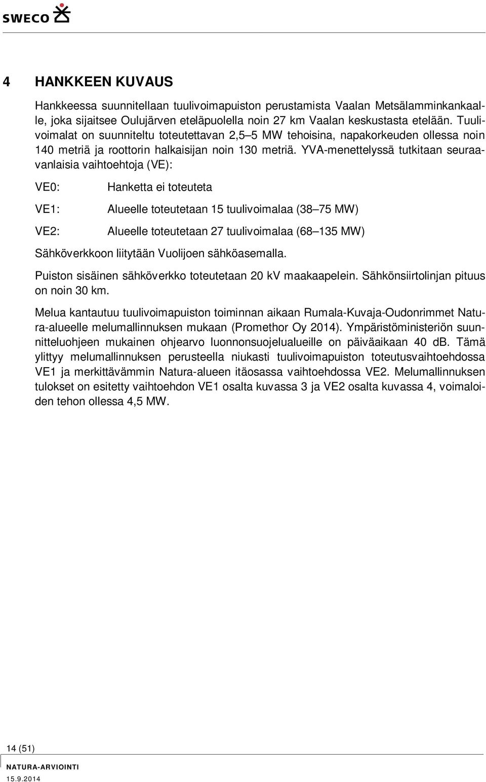 YVA-menettelyssä tutkitaan seuraavanlaisia vaihtoehtoja (VE): VE0: VE1: VE2: Hanketta ei toteuteta Alueelle toteutetaan 15 tuulivoimalaa (38 75 MW) Alueelle toteutetaan 27 tuulivoimalaa (68 135 MW)