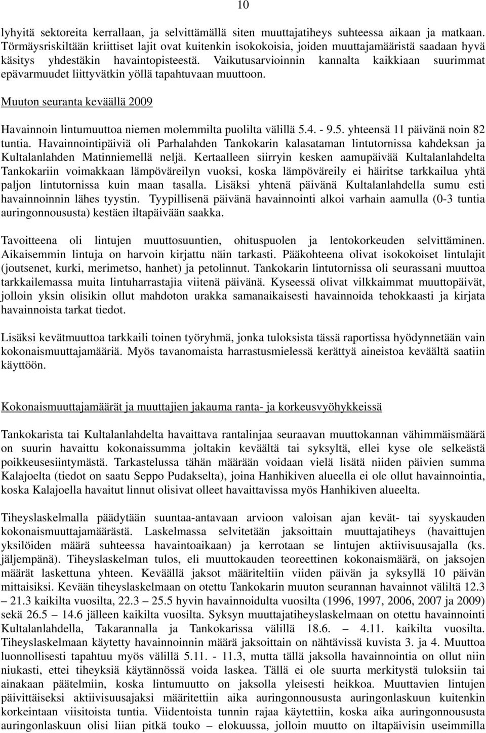 Vaikutusarvioinnin kannalta kaikkiaan suurimmat epävarmuudet liittyvätkin yöllä tapahtuvaan muuttoon. Muuton seuranta keväällä 2009 Havainnoin lintumuuttoa niemen molemmilta puolilta välillä 5.4. - 9.