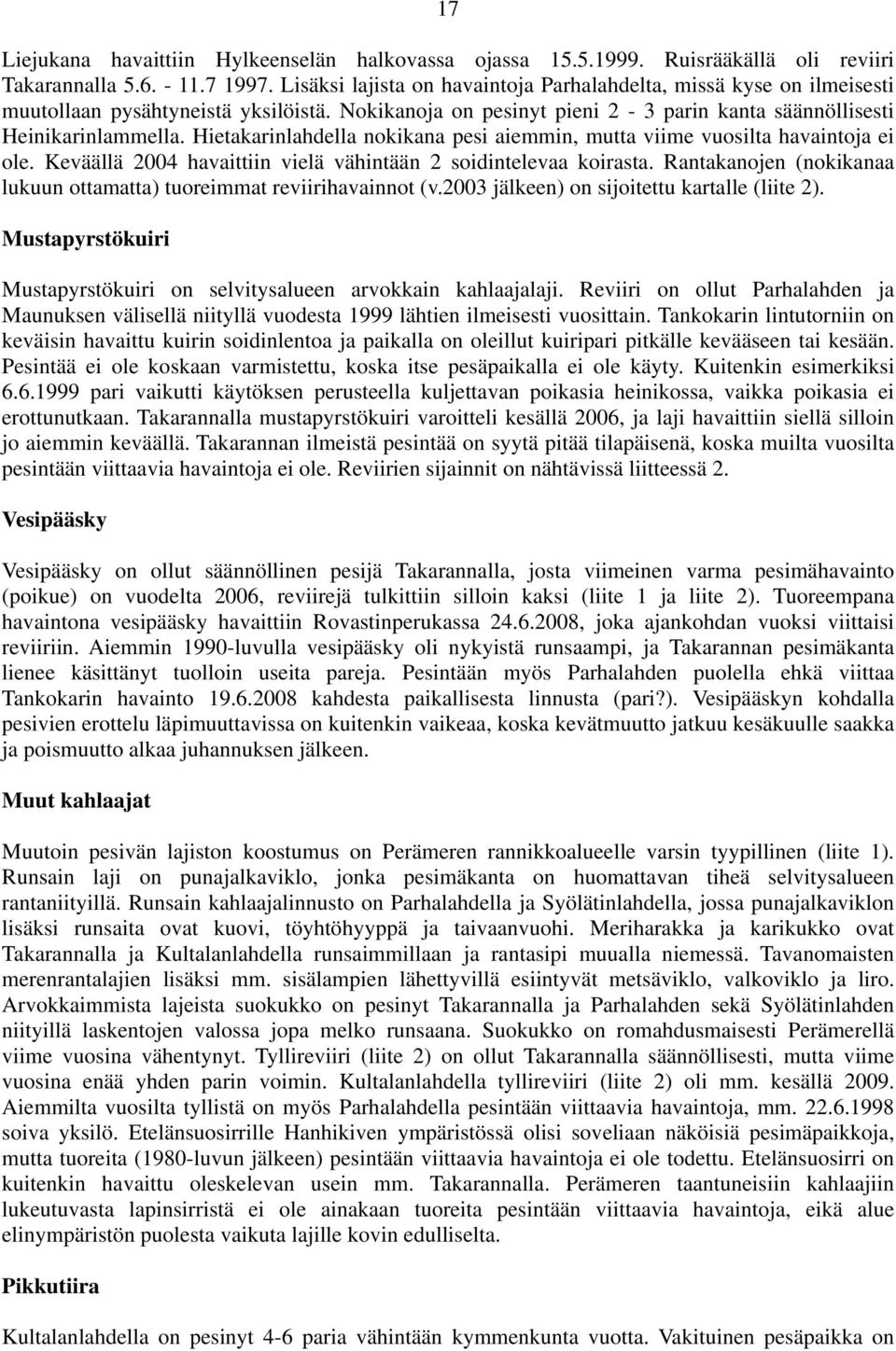 Hietakarinlahdella nokikana pesi aiemmin, mutta viime vuosilta havaintoja ei ole. Keväällä 2004 havaittiin vielä vähintään 2 soidintelevaa koirasta.