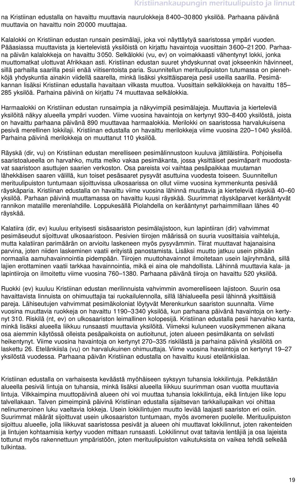 Parhaana päivän kalalokkeja on havaittu 3 050. Selkälokki (vu, ev) on voimakkaasti vähentynyt lokki, jonka muuttomatkat ulottuvat Afrikkaan asti.