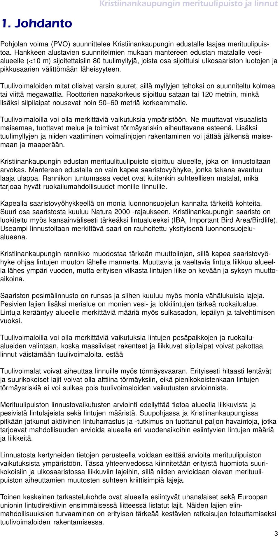 läheisyyteen. Tuulivoimaloiden mitat olisivat varsin suuret, sillä myllyjen tehoksi on suunniteltu kolmea tai viittä megawattia.