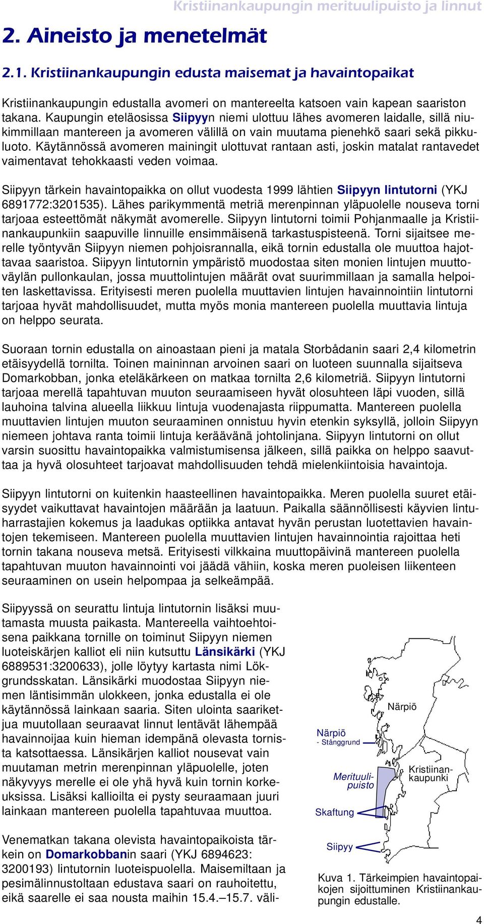 Kaupungin eteläosissa Siipyyn niemi ulottuu lähes avomeren laidalle, sillä niukimmillaan mantereen ja avomeren välillä on vain muutama pienehkö saari sekä pikkuluoto.