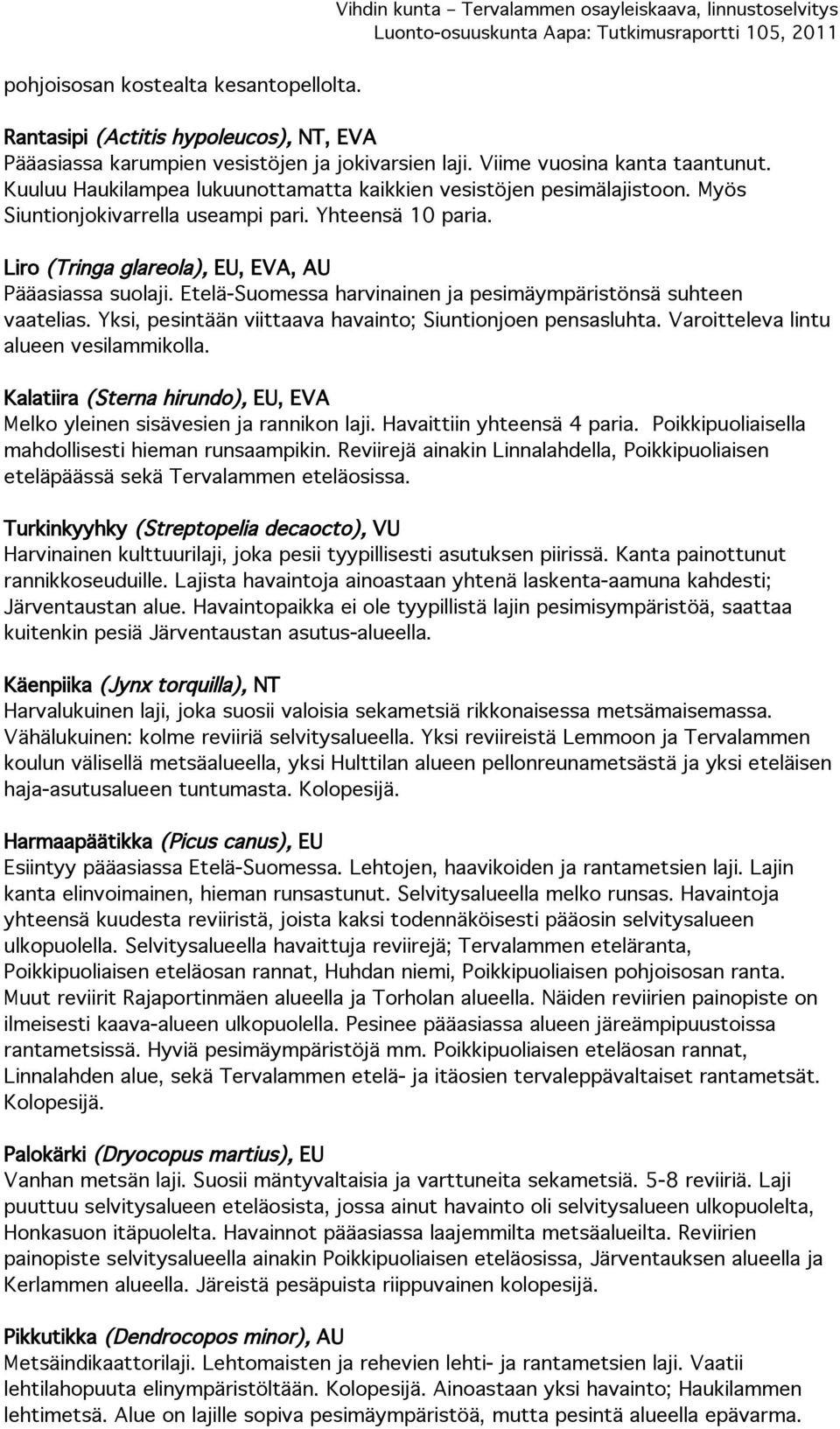 Etelä-Suomessa harvinainen ja pesimäympäristönsä suhteen vaatelias. Yksi, pesintään viittaava havainto; Siuntionjoen pensasluhta. Varoitteleva lintu alueen vesilammikolla.