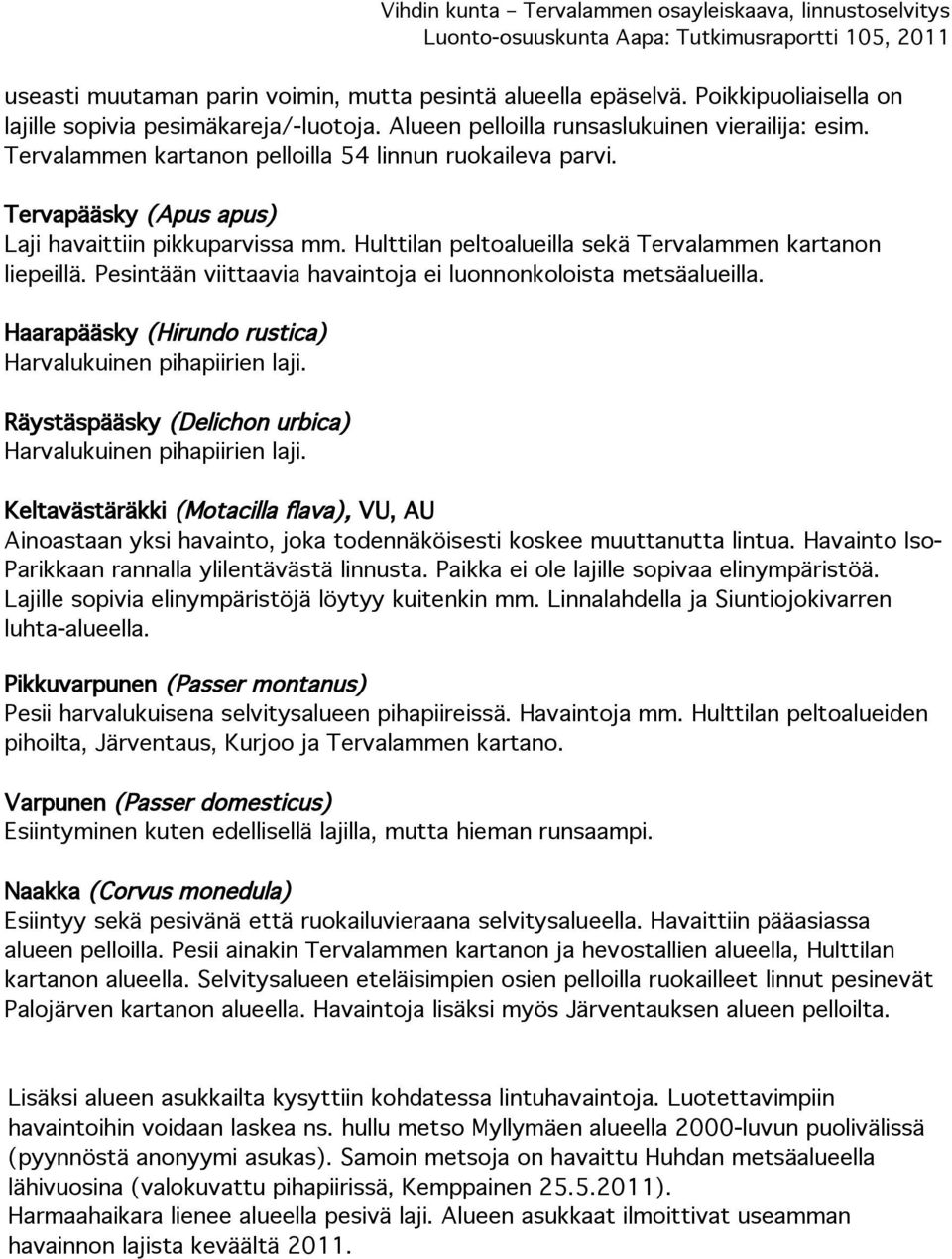 Pesintään viittaavia havaintoja ei luonnonkoloista metsäalueilla. Haarapääsky (Hirundo rustica) Harvalukuinen pihapiirien laji. Räystäspääsky (Delichon urbica) Harvalukuinen pihapiirien laji.