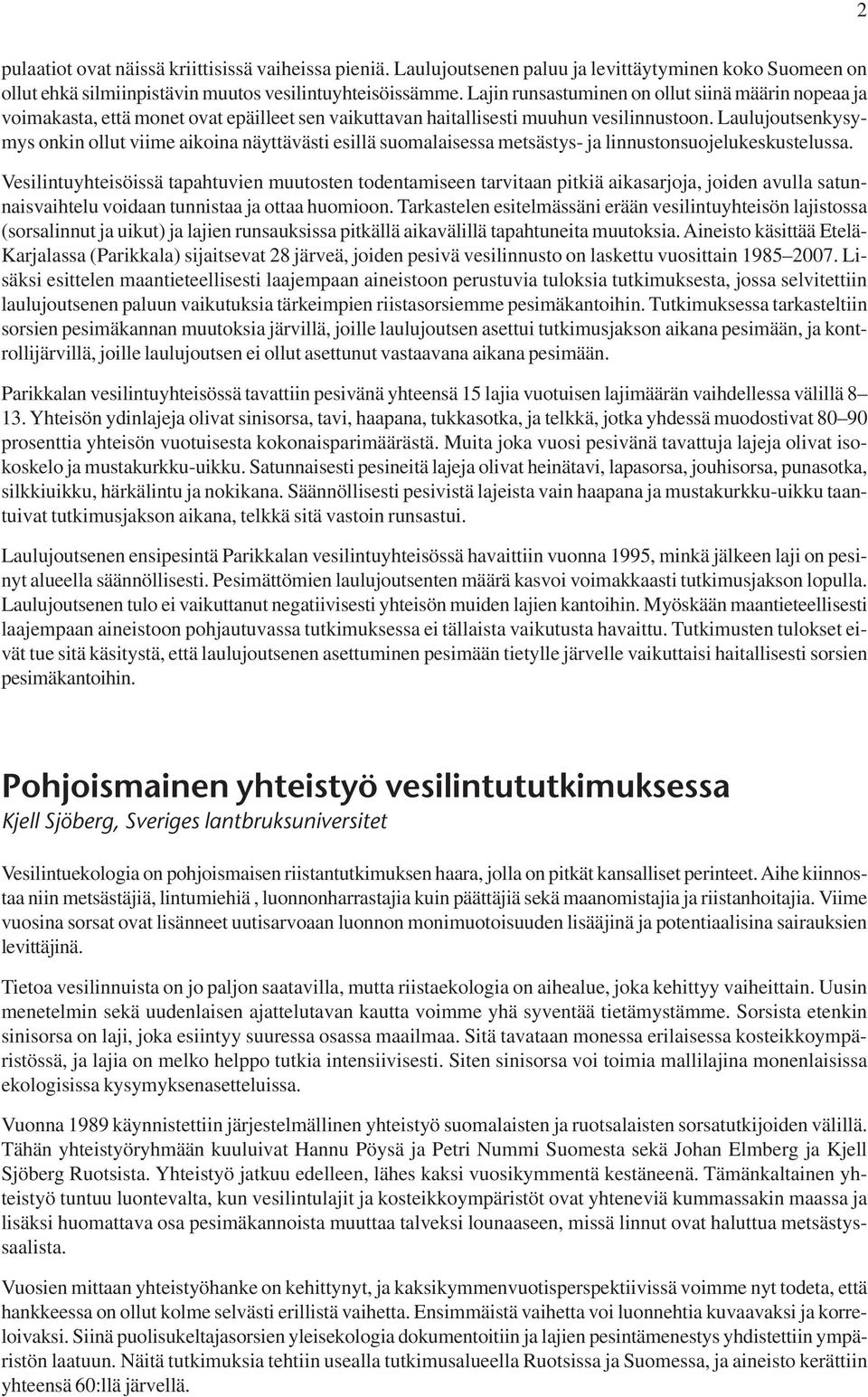 Laulujoutsenkysymys onkin ollut viime aikoina näyttävästi esillä suomalaisessa metsästys- ja linnustonsuojelukeskustelussa.