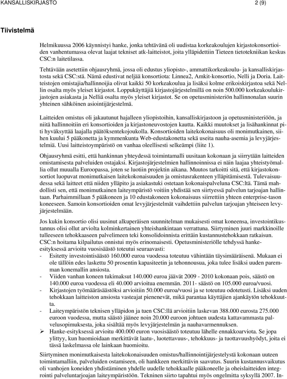Nämä edustivat neljää konsortiota: Linnea2, Amkit-konsortio, Nelli ja Doria.