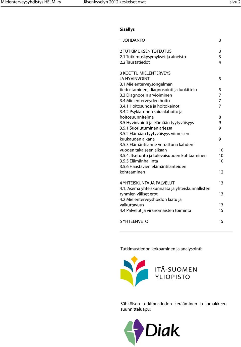 4.2 Psykiatrinen sairaalahoito ja hoitosuunnitelma 8 3.5 Hyvinvointi ja elämään tyytyväisyys 9 3.5.1 Suoriutuminen arjessa 9 3.5.2 Elämään tyytyväisyys viimeisen kuukauden aikana 9 3.5.3 Elämäntilanne verrattuna kahden vuoden takaiseen aikaan 10 3.