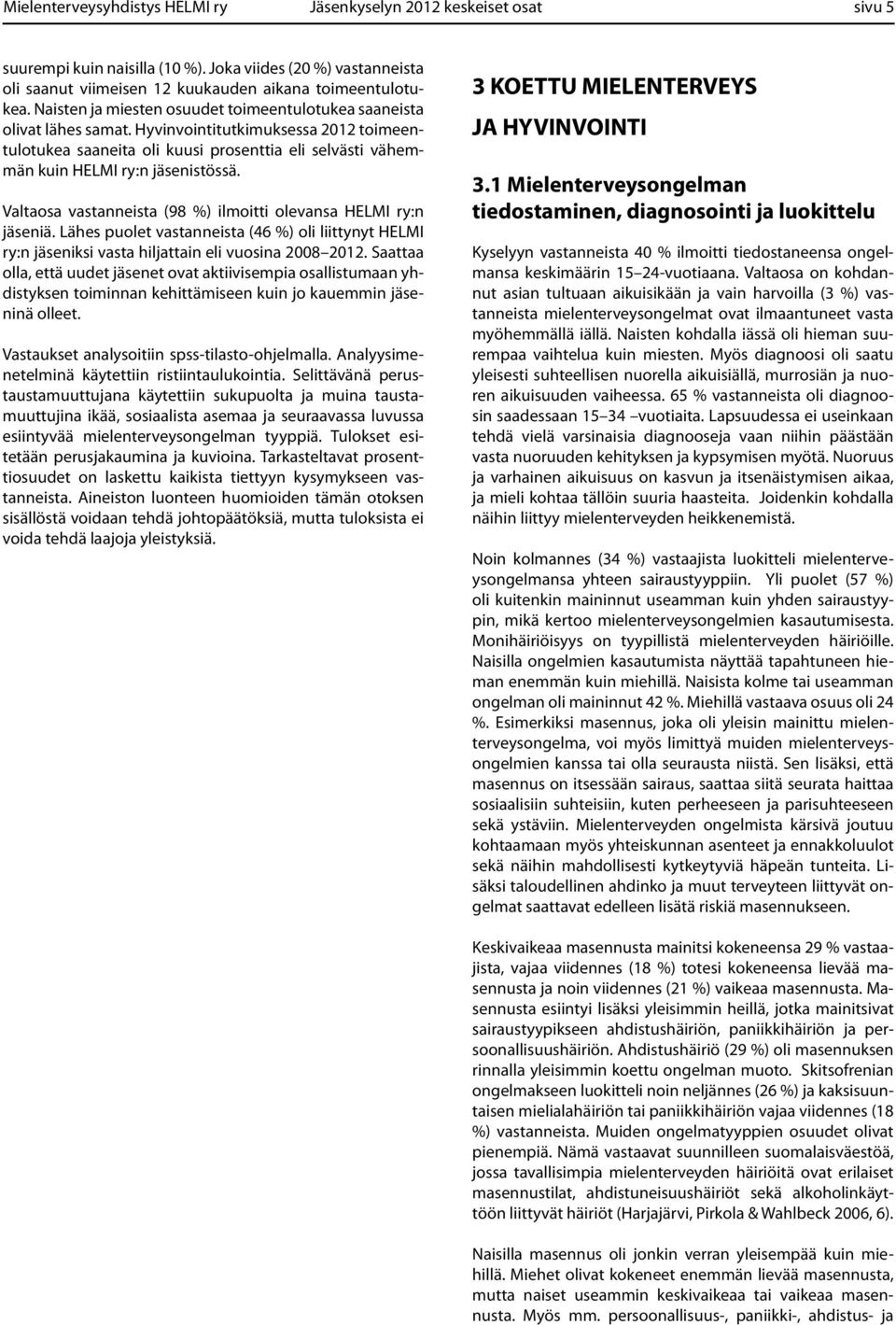 Hyvinvointitutkimuksessa 2012 toimeentulotukea saaneita oli kuusi prosenttia eli selvästi vähemmän kuin HELMI ry:n jäsenistössä. Valtaosa vastanneista (98 %) ilmoitti olevansa HELMI ry:n jäseniä.