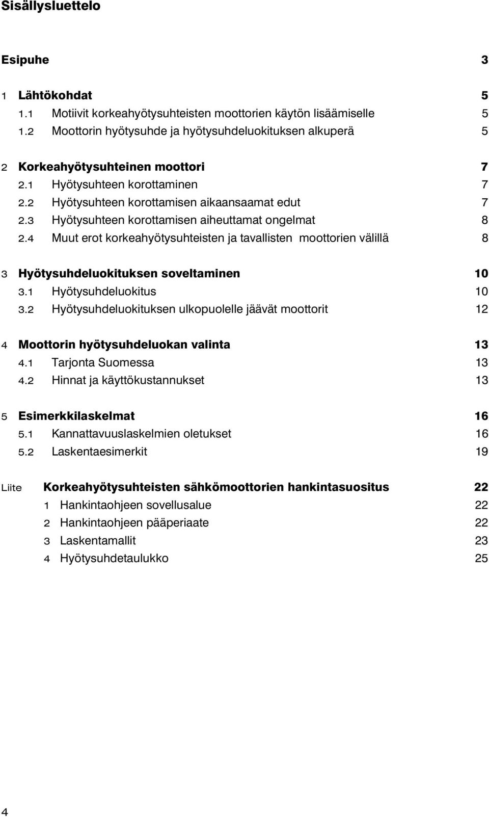 3 Hyötysuhteen korottamisen aiheuttamat ongelmat 8 2.4 Muut erot korkeahyötysuhteisten ja tavallisten moottorien välillä 8 3 Hyötysuhdeluokituksen soveltaminen 10 3.1 Hyötysuhdeluokitus 10 3.