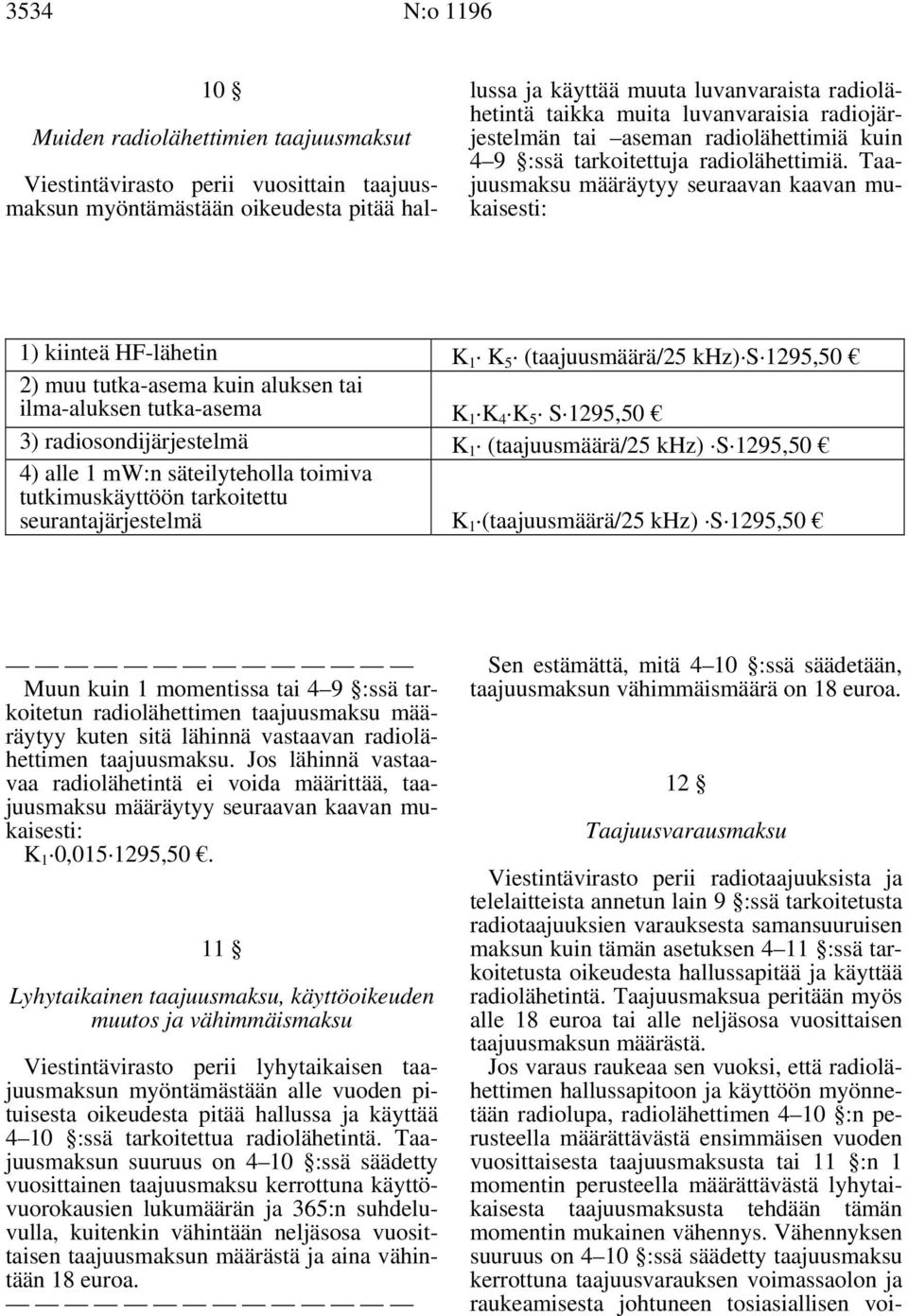 Taajuusmaksu määräytyy seuraavan kaavan mukaisesti: 1) kiinteä HF-lähetin K 1 K 5 (taajuusmäärä/25 khz) S 1295,50 2) muu tutka-asema kuin aluksen tai ilma-aluksen tutka-asema K 1 K 4 K 5 S 1295,50 3)