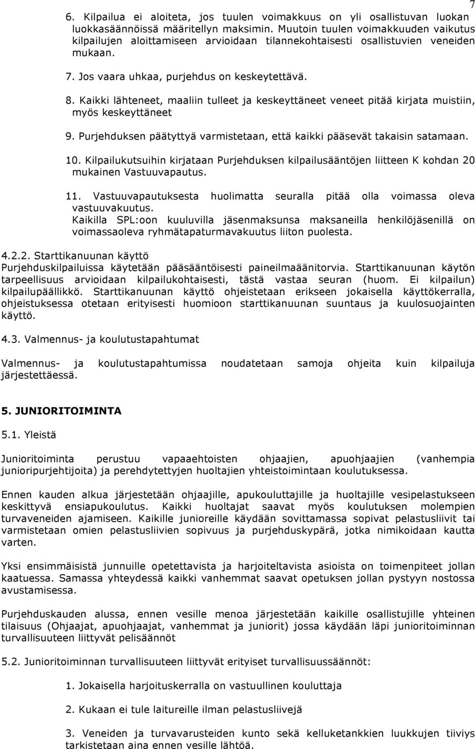 Kaikki lähteneet, maaliin tulleet ja keskeyttäneet veneet pitää kirjata muistiin, myös keskeyttäneet 9. Purjehduksen päätyttyä varmistetaan, että kaikki pääsevät takaisin satamaan. 10.